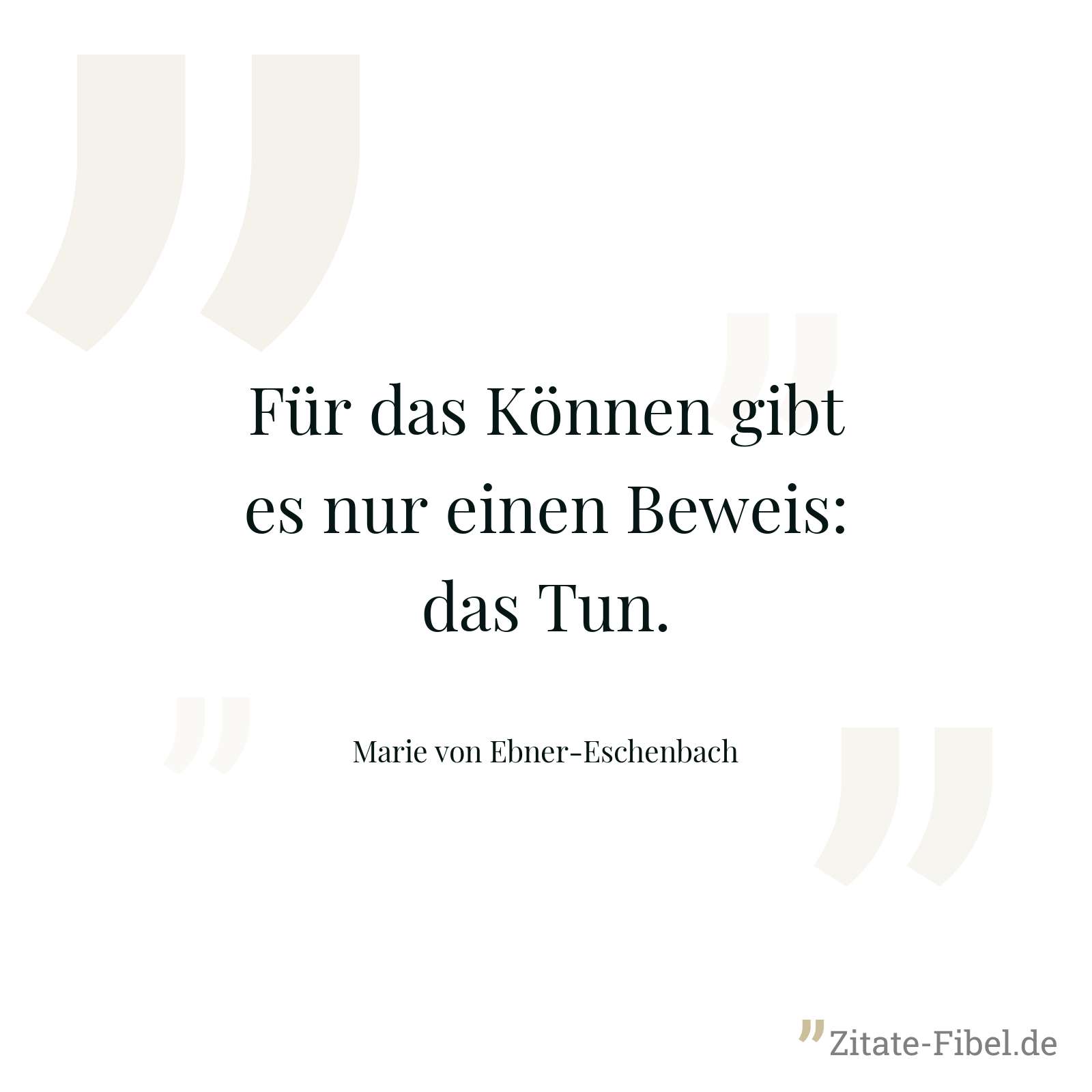 Für das Können gibt es nur einen Beweis: das Tun. - Marie von Ebner-Eschenbach