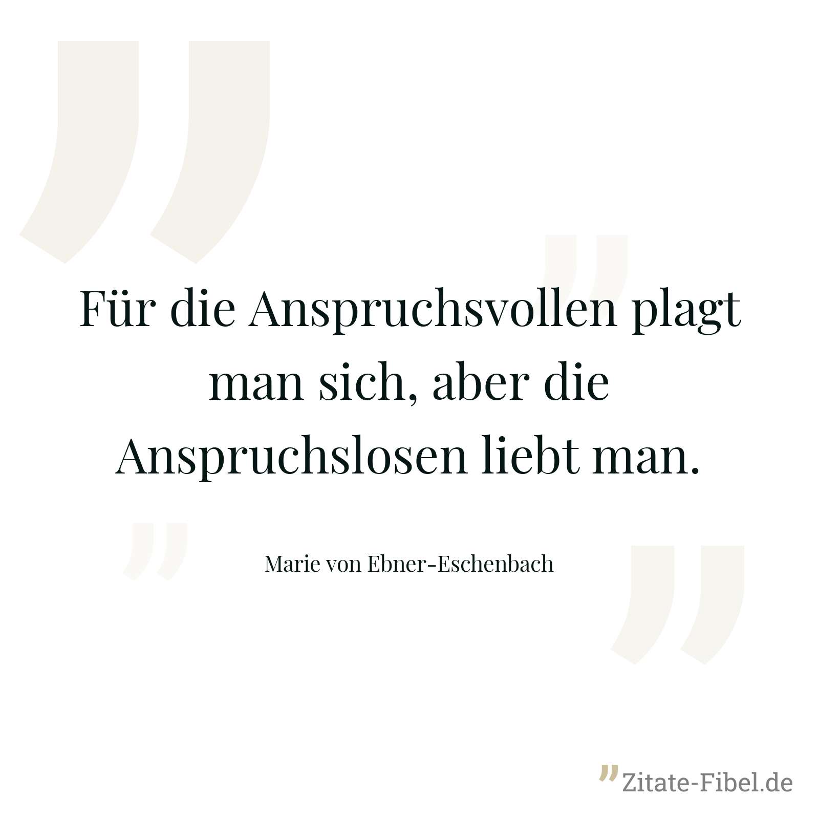 Für die Anspruchsvollen plagt man sich, aber die Anspruchslosen liebt man. - Marie von Ebner-Eschenbach