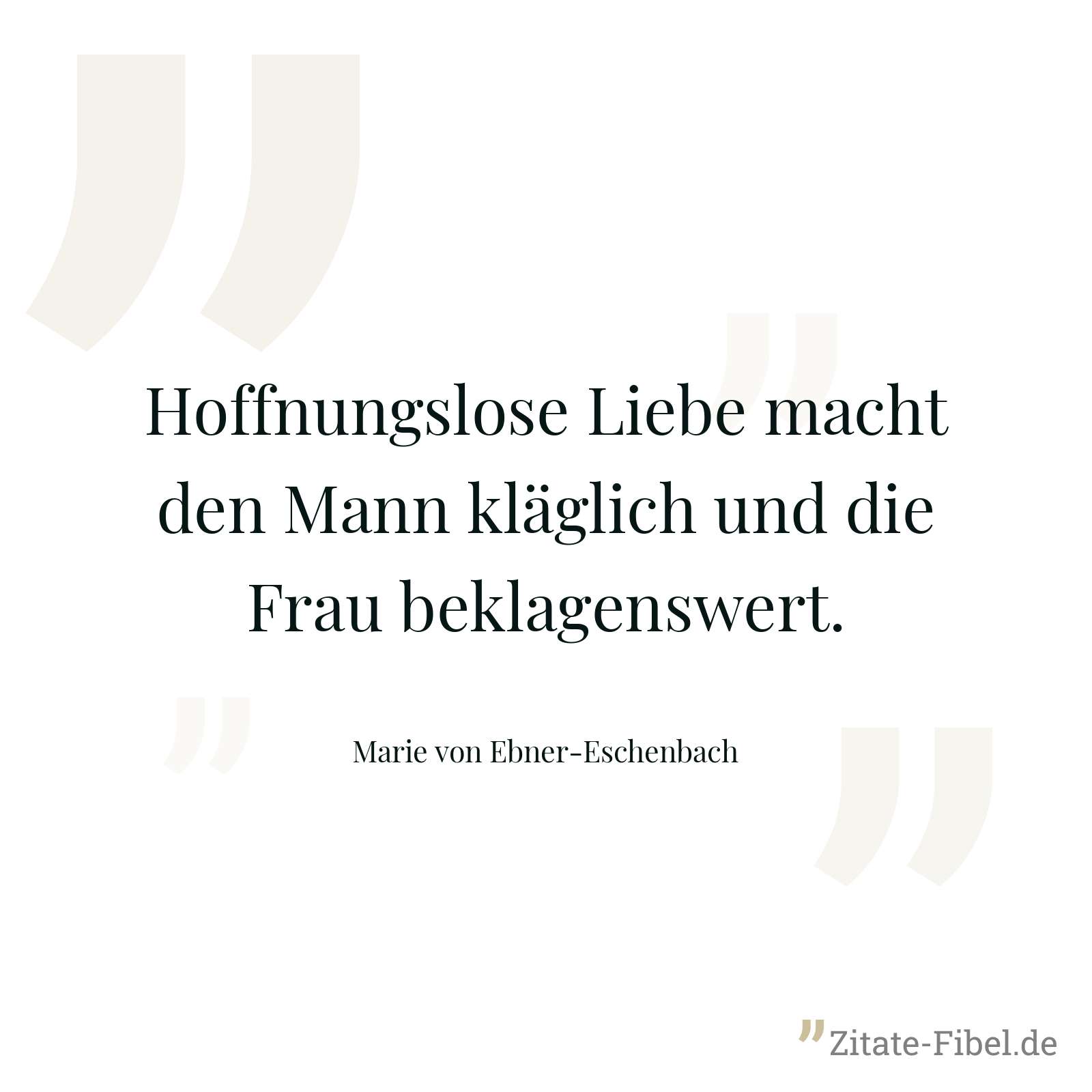 Hoffnungslose Liebe macht den Mann kläglich und die Frau beklagenswert. - Marie von Ebner-Eschenbach