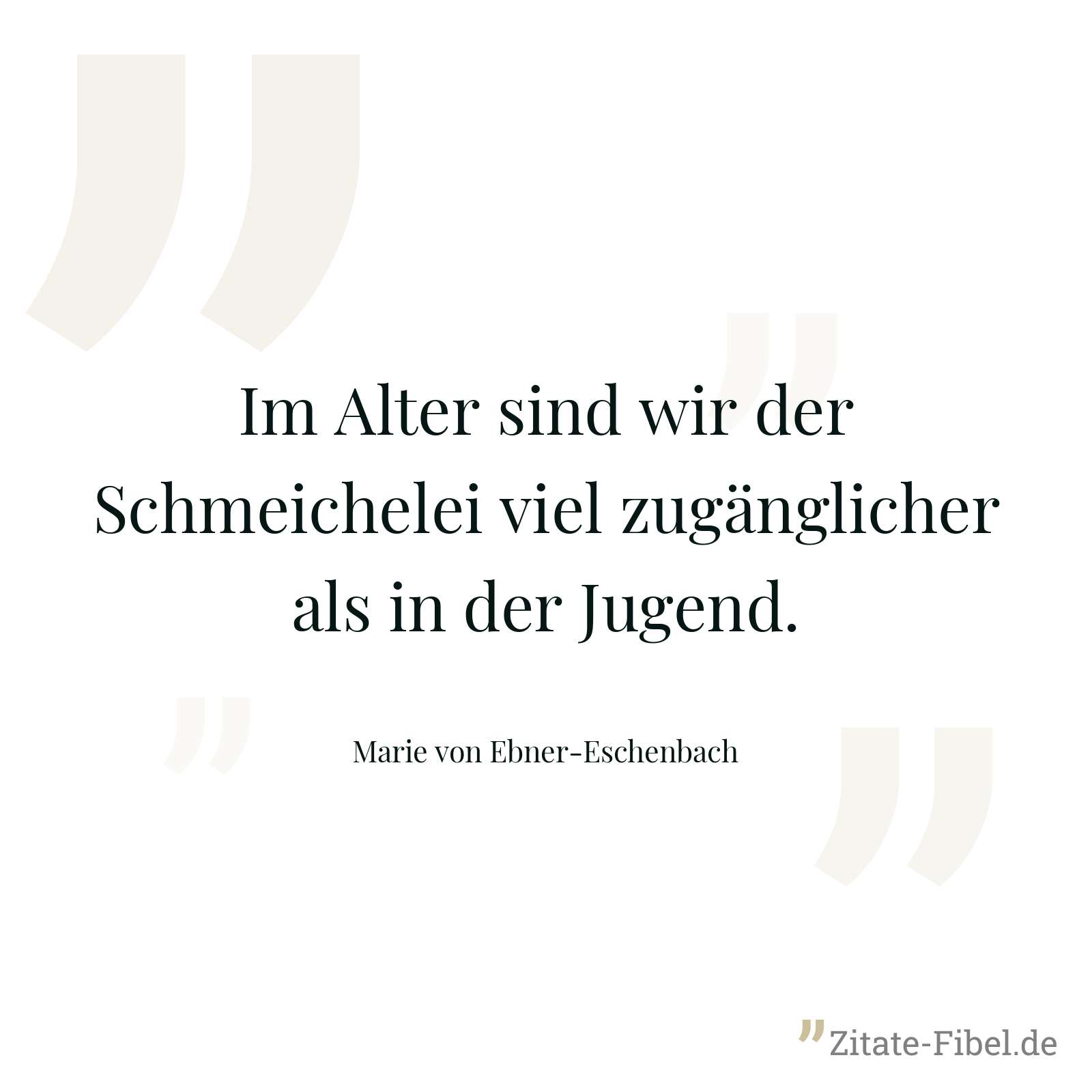 Im Alter sind wir der Schmeichelei viel zugänglicher als in der Jugend. - Marie von Ebner-Eschenbach