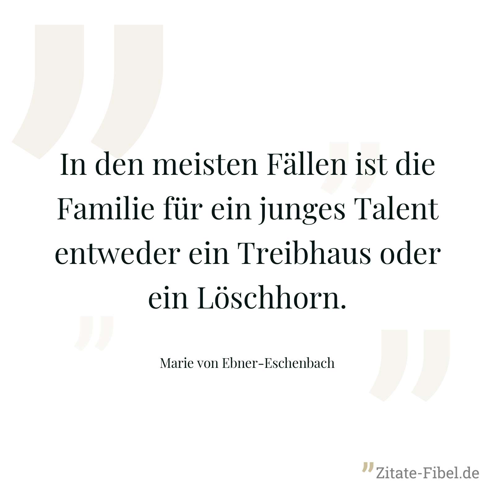 In den meisten Fällen ist die Familie für ein junges Talent entweder ein Treibhaus oder ein Löschhorn. - Marie von Ebner-Eschenbach