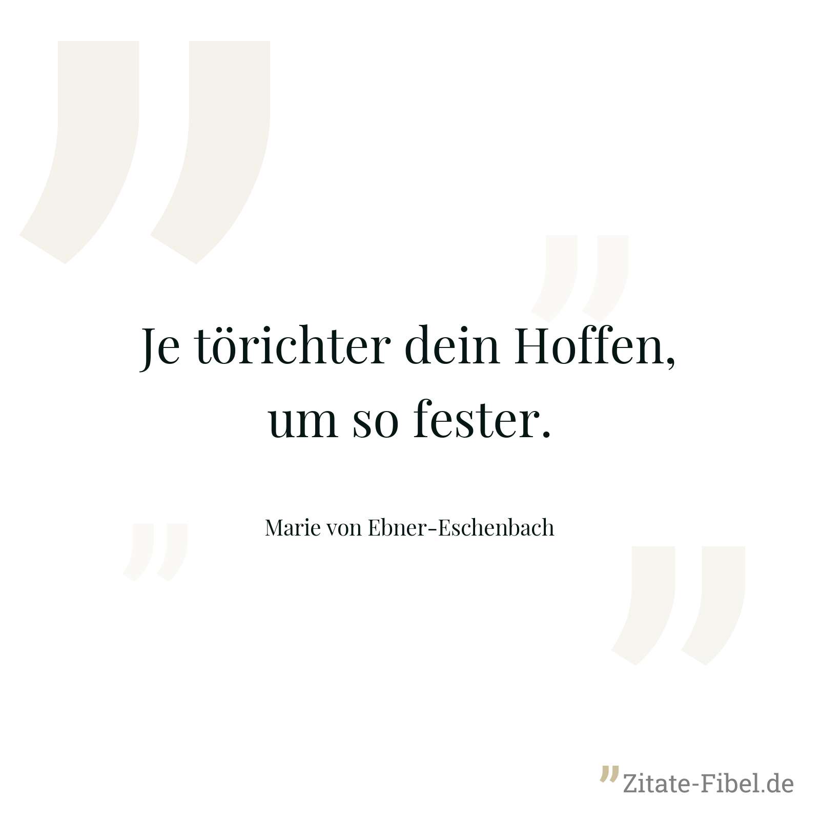 Je törichter dein Hoffen, um so fester. - Marie von Ebner-Eschenbach