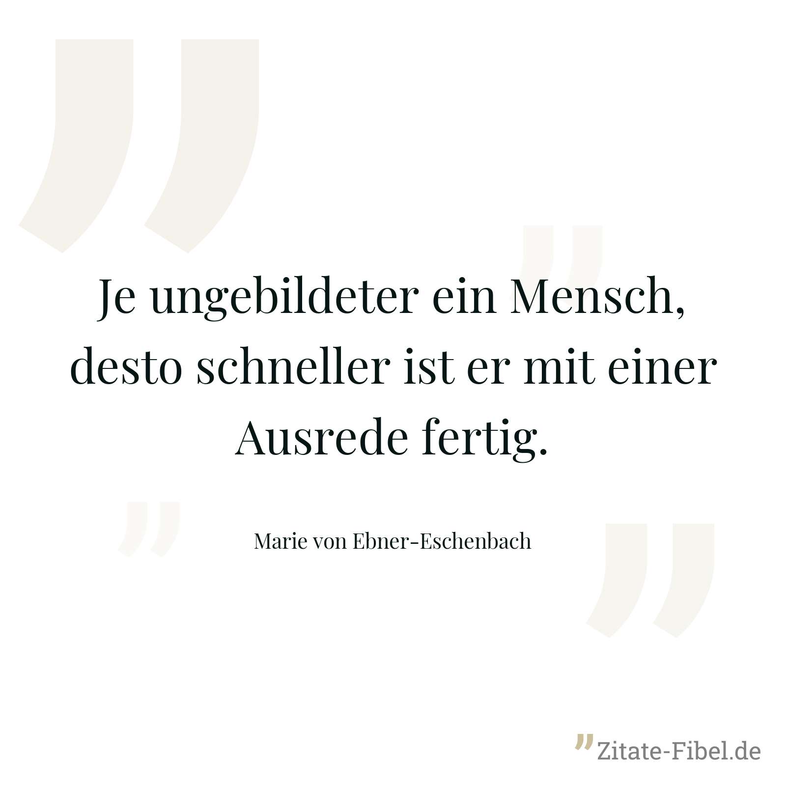 Je ungebildeter ein Mensch, desto schneller ist er mit einer Ausrede fertig. - Marie von Ebner-Eschenbach