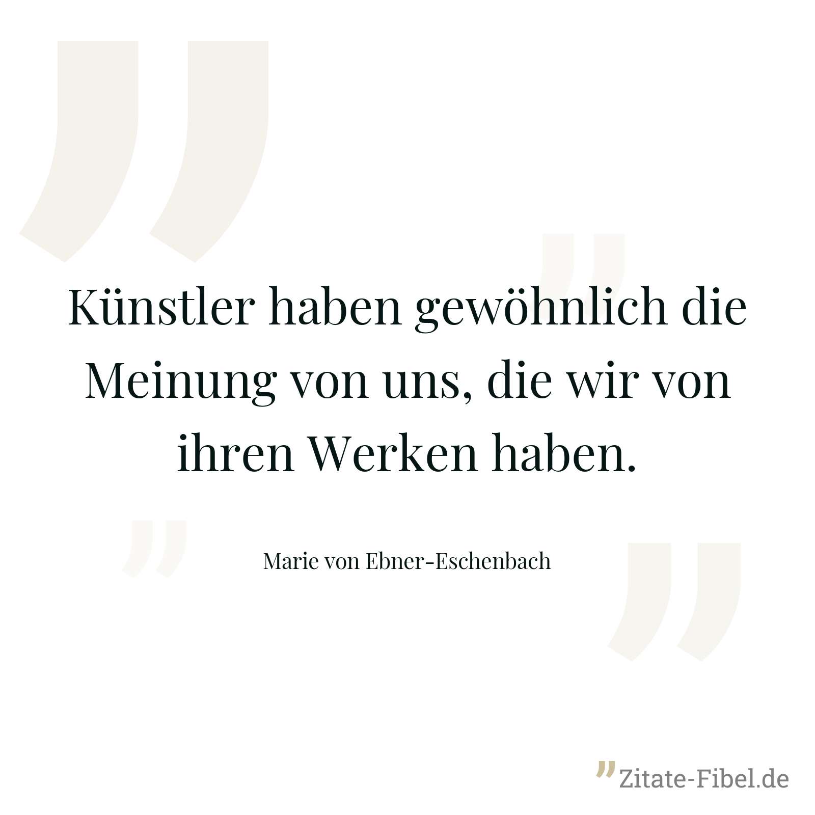 Künstler haben gewöhnlich die Meinung von uns, die wir von ihren Werken haben. - Marie von Ebner-Eschenbach