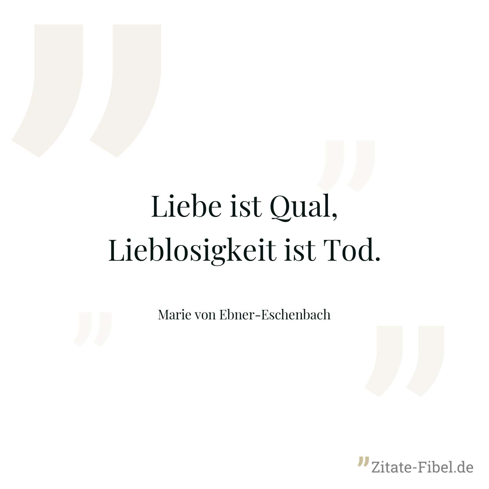 Liebe ist Qual, Lieblosigkeit ist Tod. - Marie von Ebner-Eschenbach