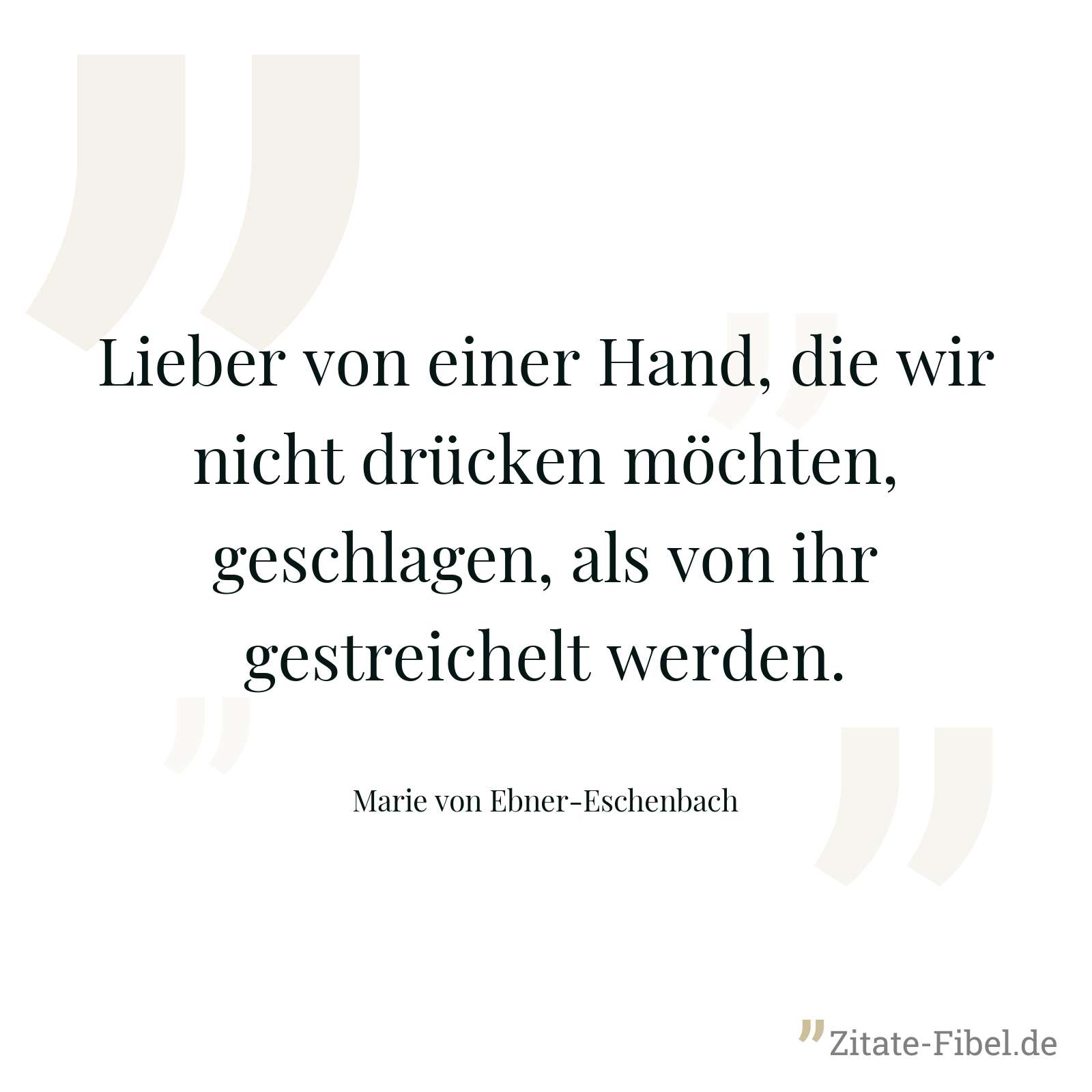 Lieber von einer Hand, die wir nicht drücken möchten, geschlagen, als von ihr gestreichelt werden. - Marie von Ebner-Eschenbach
