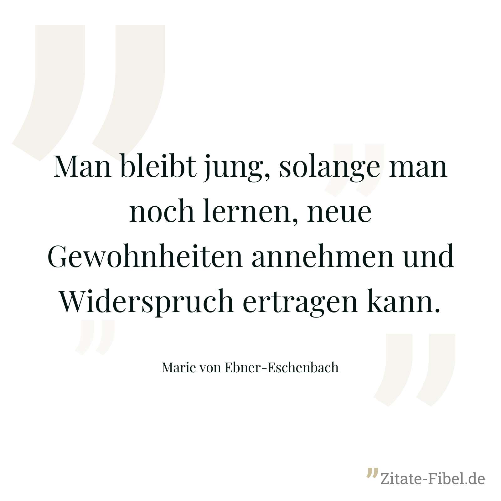 Man bleibt jung, solange man noch lernen, neue Gewohnheiten annehmen und Widerspruch ertragen kann. - Marie von Ebner-Eschenbach