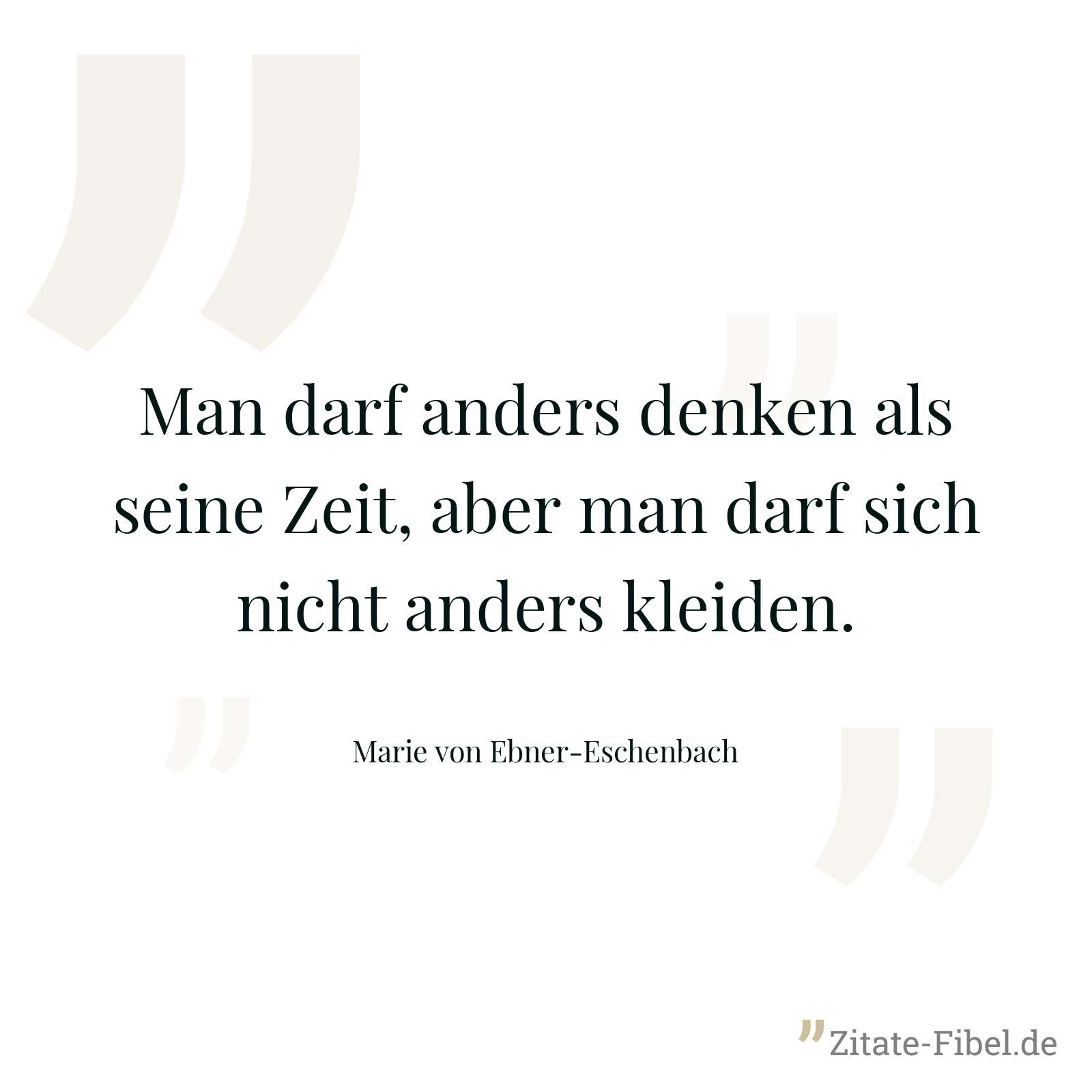 Man darf anders denken als seine Zeit, aber man darf sich nicht anders kleiden. - Marie von Ebner-Eschenbach