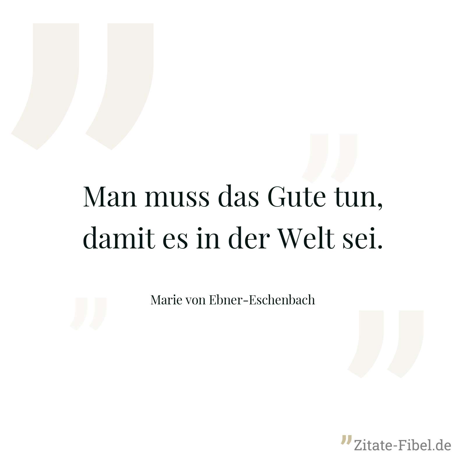 Man muss das Gute tun, damit es in der Welt sei. - Marie von Ebner-Eschenbach