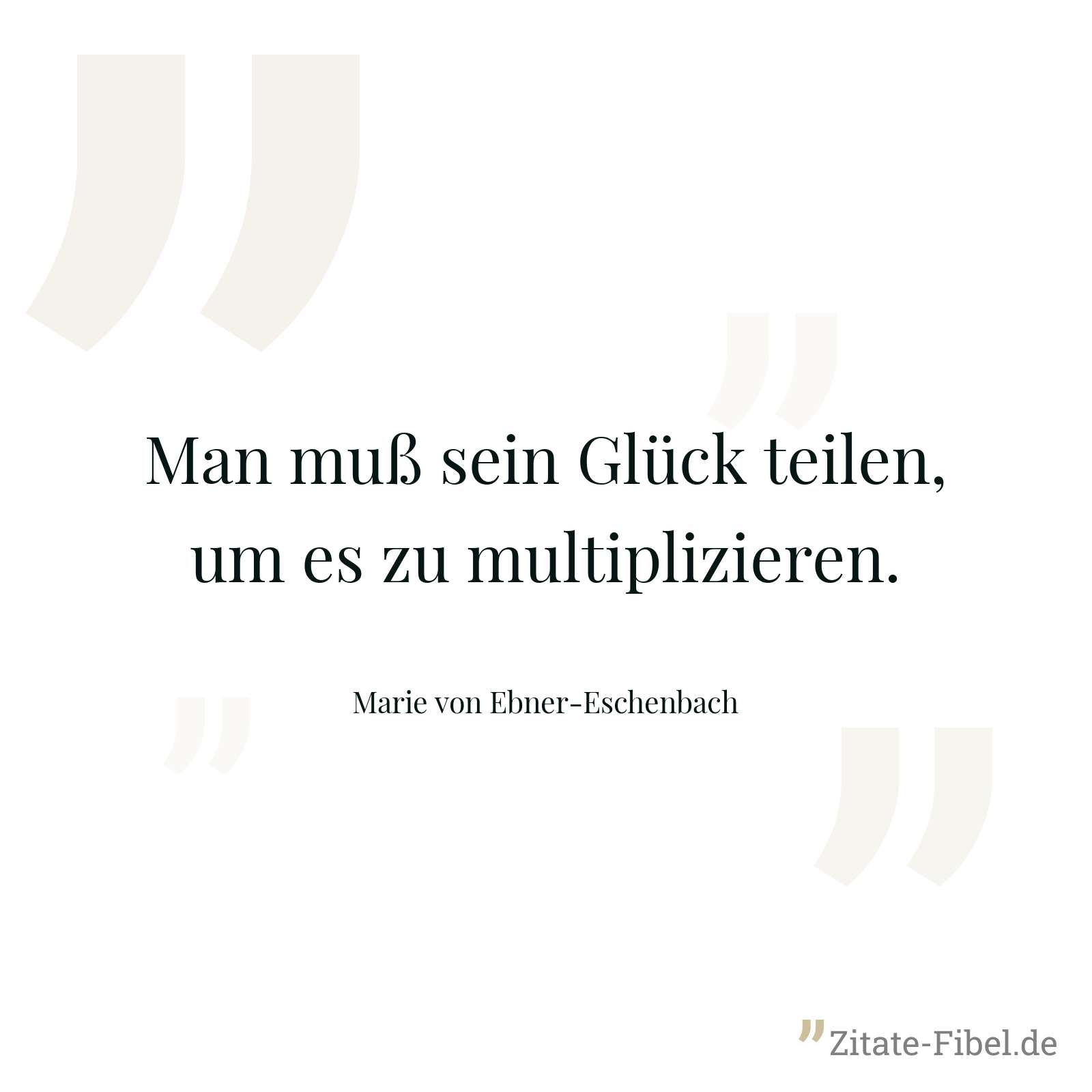 Man muß sein Glück teilen, um es zu multiplizieren. - Marie von Ebner-Eschenbach