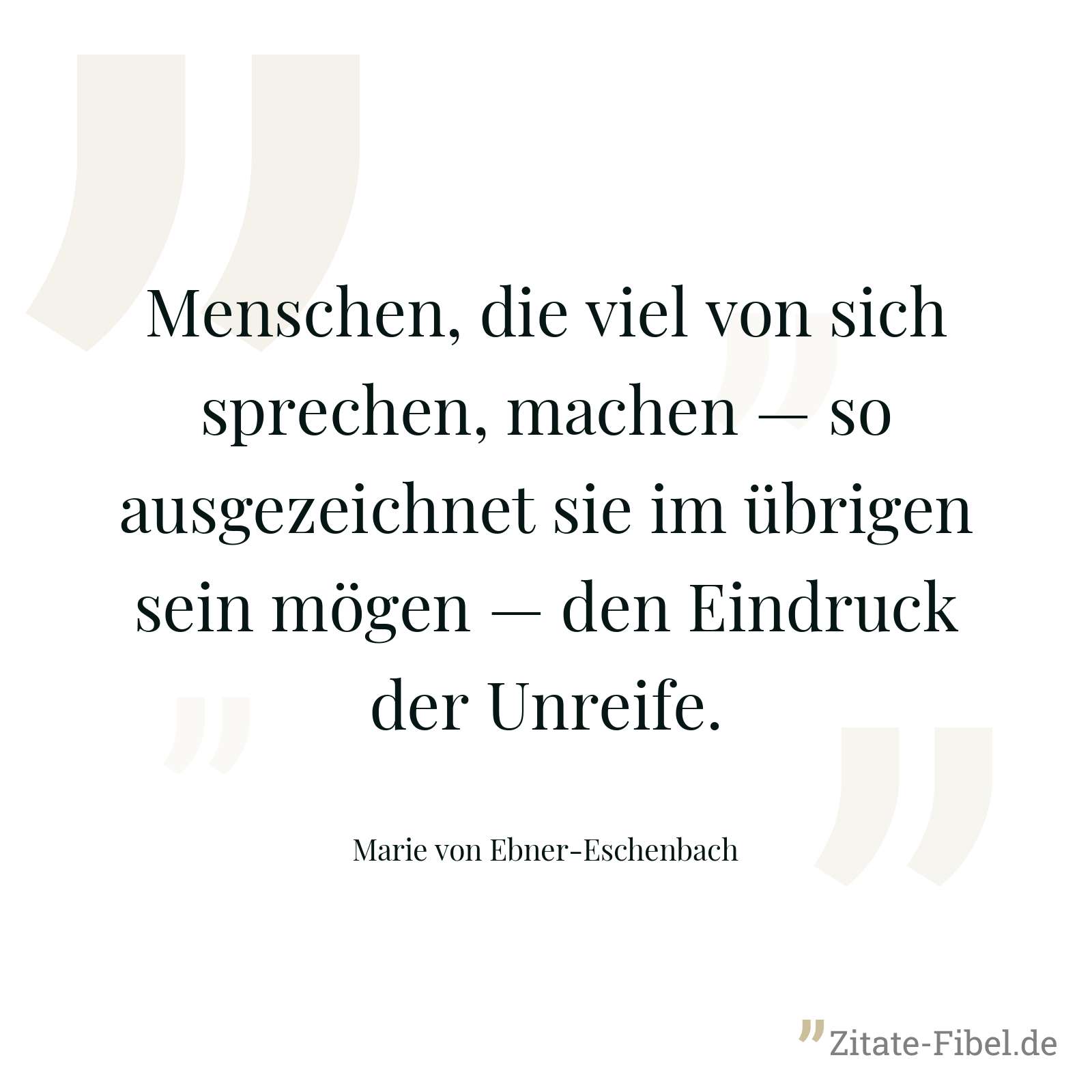 Menschen, die viel von sich sprechen, machen — so ausgezeichnet sie im übrigen sein mögen — den Eindruck der Unreife. - Marie von Ebner-Eschenbach