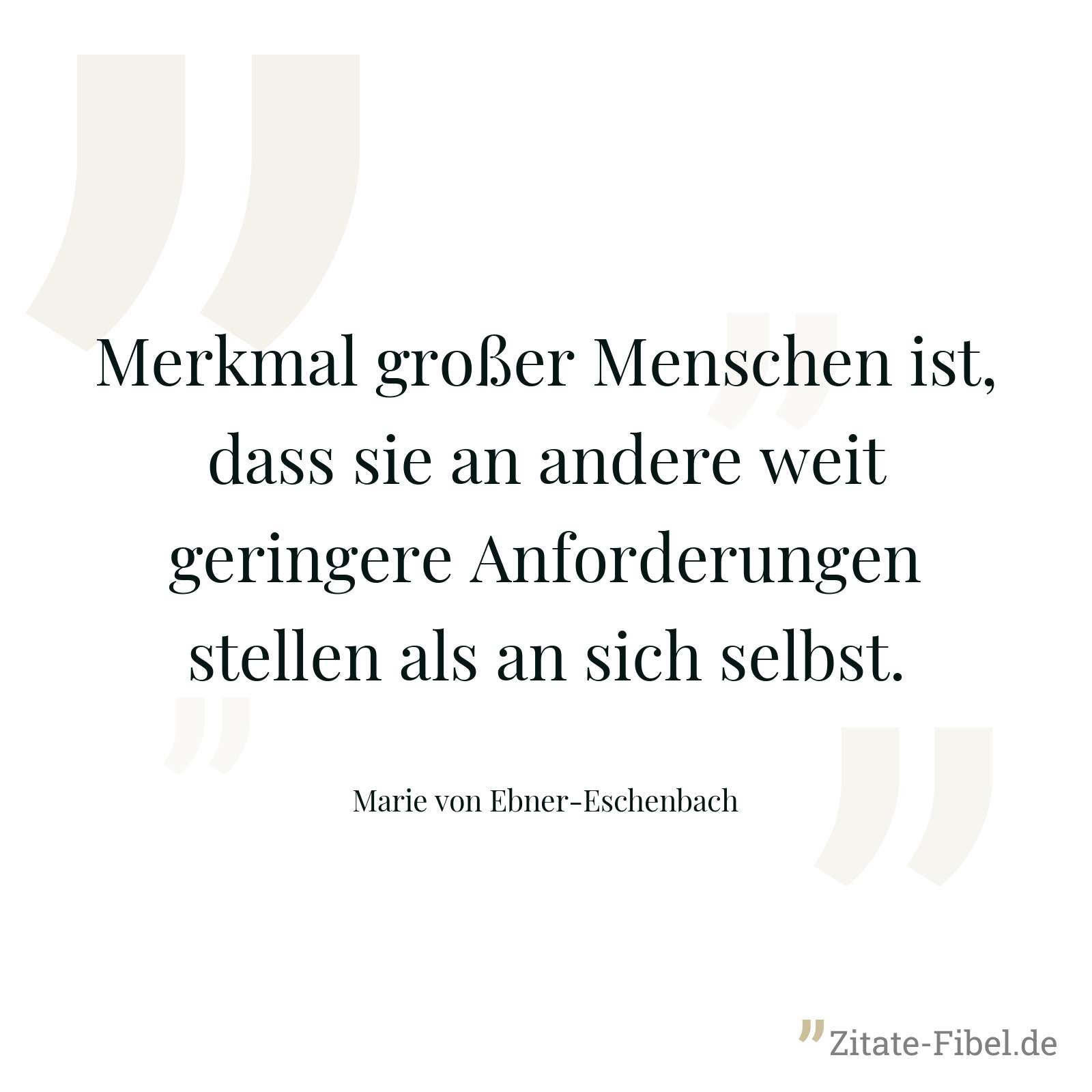 Merkmal großer Menschen ist, dass sie an andere weit geringere Anforderungen stellen als an sich selbst. - Marie von Ebner-Eschenbach