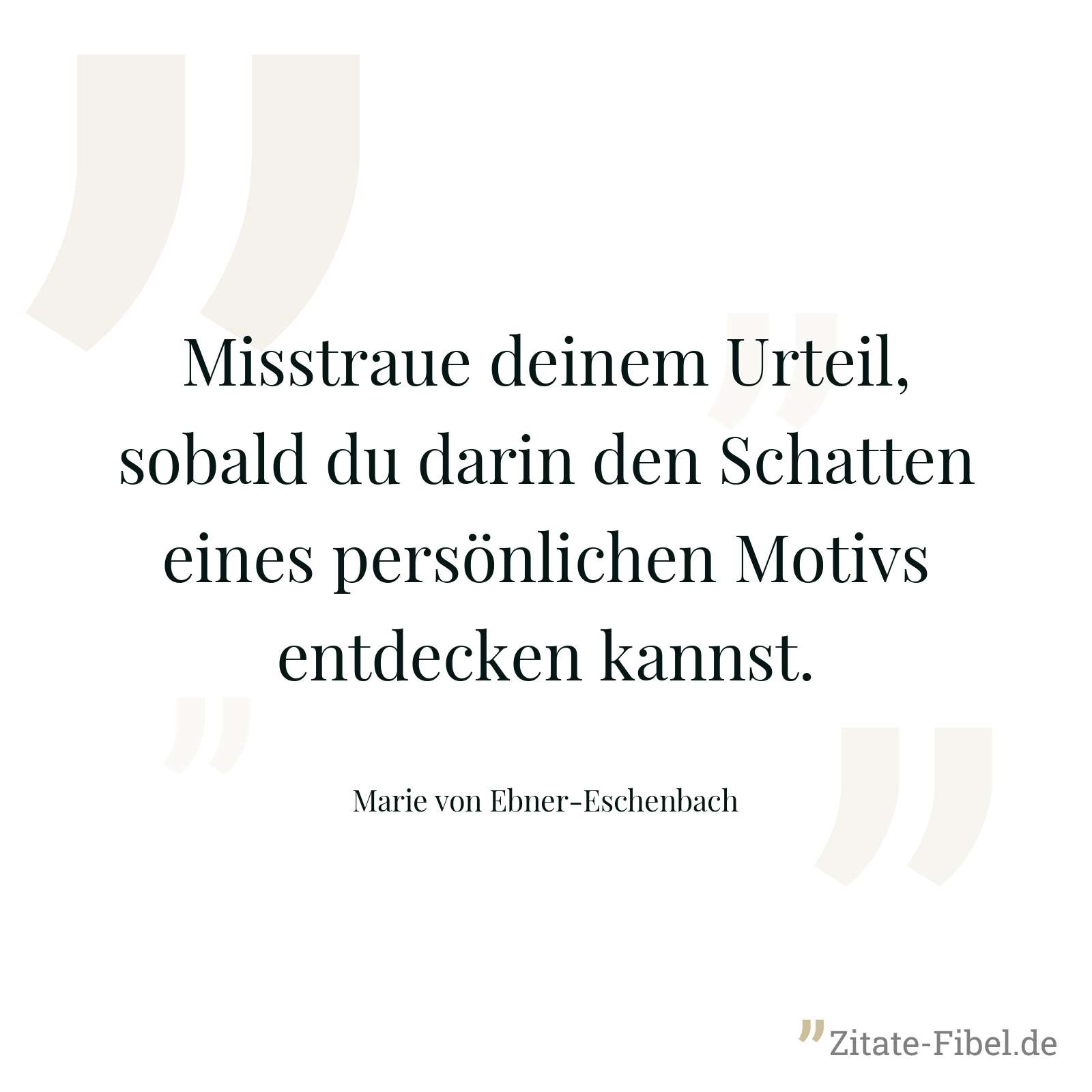 Misstraue deinem Urteil, sobald du darin den Schatten eines persönlichen Motivs entdecken kannst. - Marie von Ebner-Eschenbach
