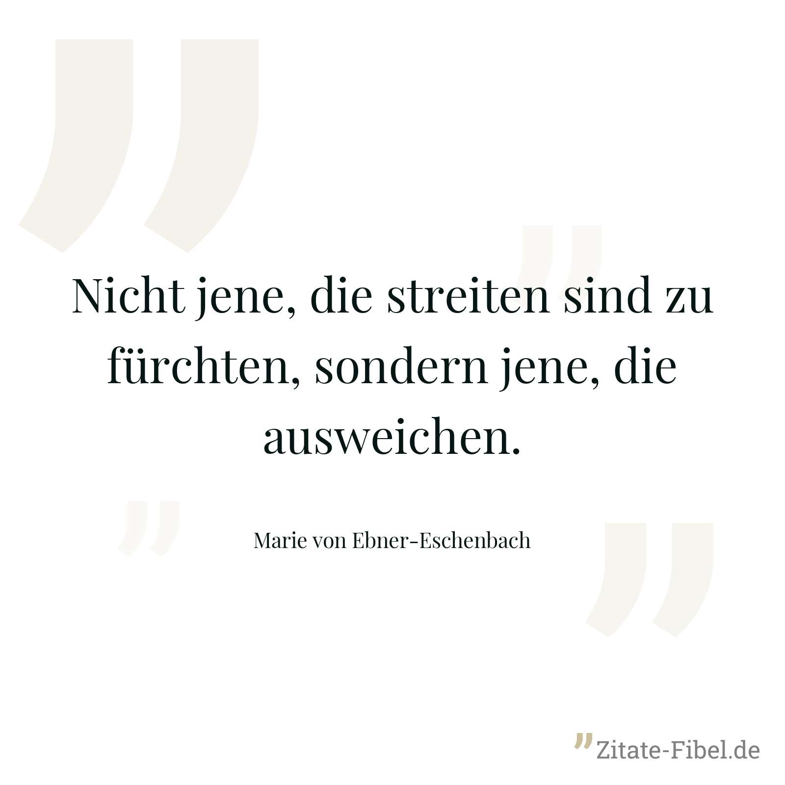 Nicht jene, die streiten sind zu fürchten, sondern jene, die ausweichen. - Marie von Ebner-Eschenbach