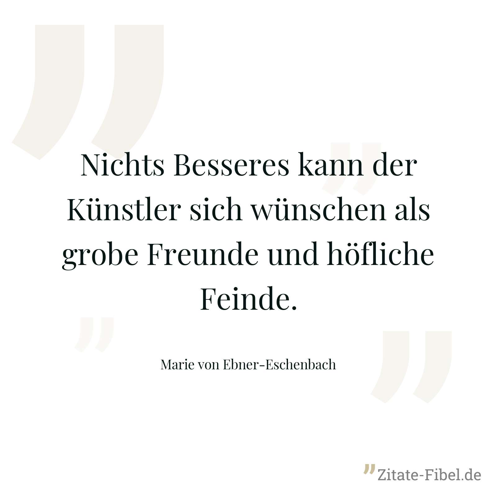 Nichts Besseres kann der Künstler sich wünschen als grobe Freunde und höfliche Feinde. - Marie von Ebner-Eschenbach