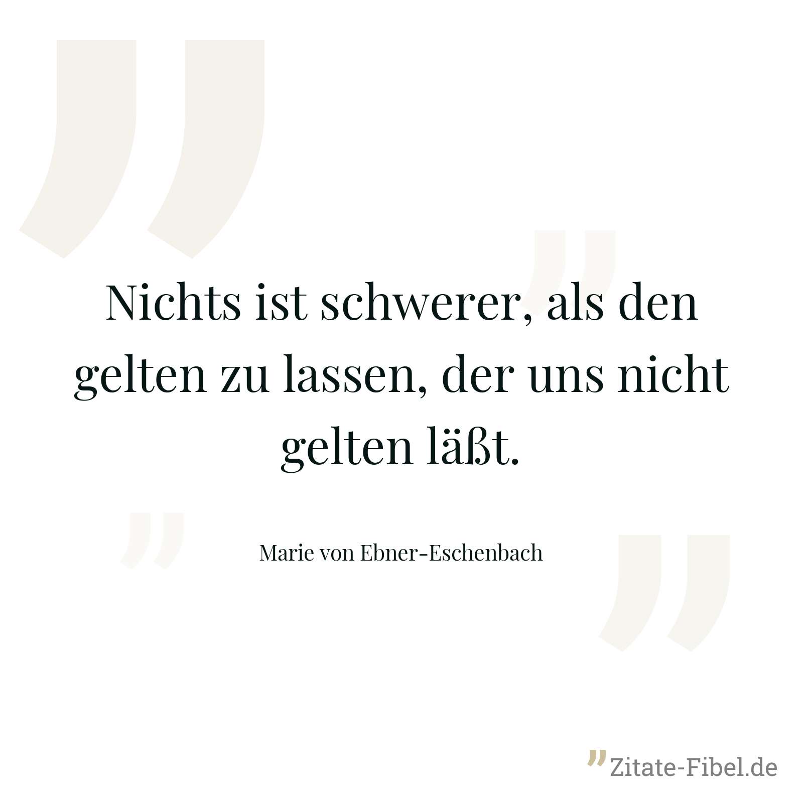 Nichts ist schwerer, als den gelten zu lassen, der uns nicht gelten läßt. - Marie von Ebner-Eschenbach