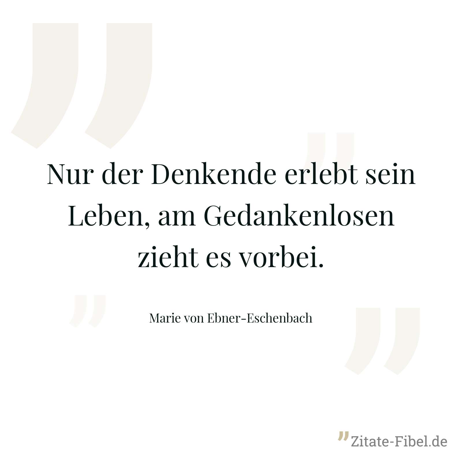 Nur der Denkende erlebt sein Leben, am Gedankenlosen zieht es vorbei. - Marie von Ebner-Eschenbach