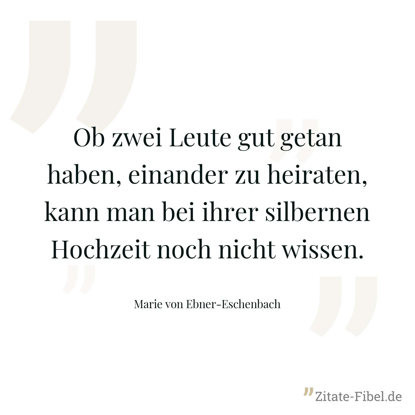 Ob zwei Leute gut getan haben, einander zu heiraten, kann man bei ihrer silbernen Hochzeit noch nicht wissen. - Marie von Ebner-Eschenbach