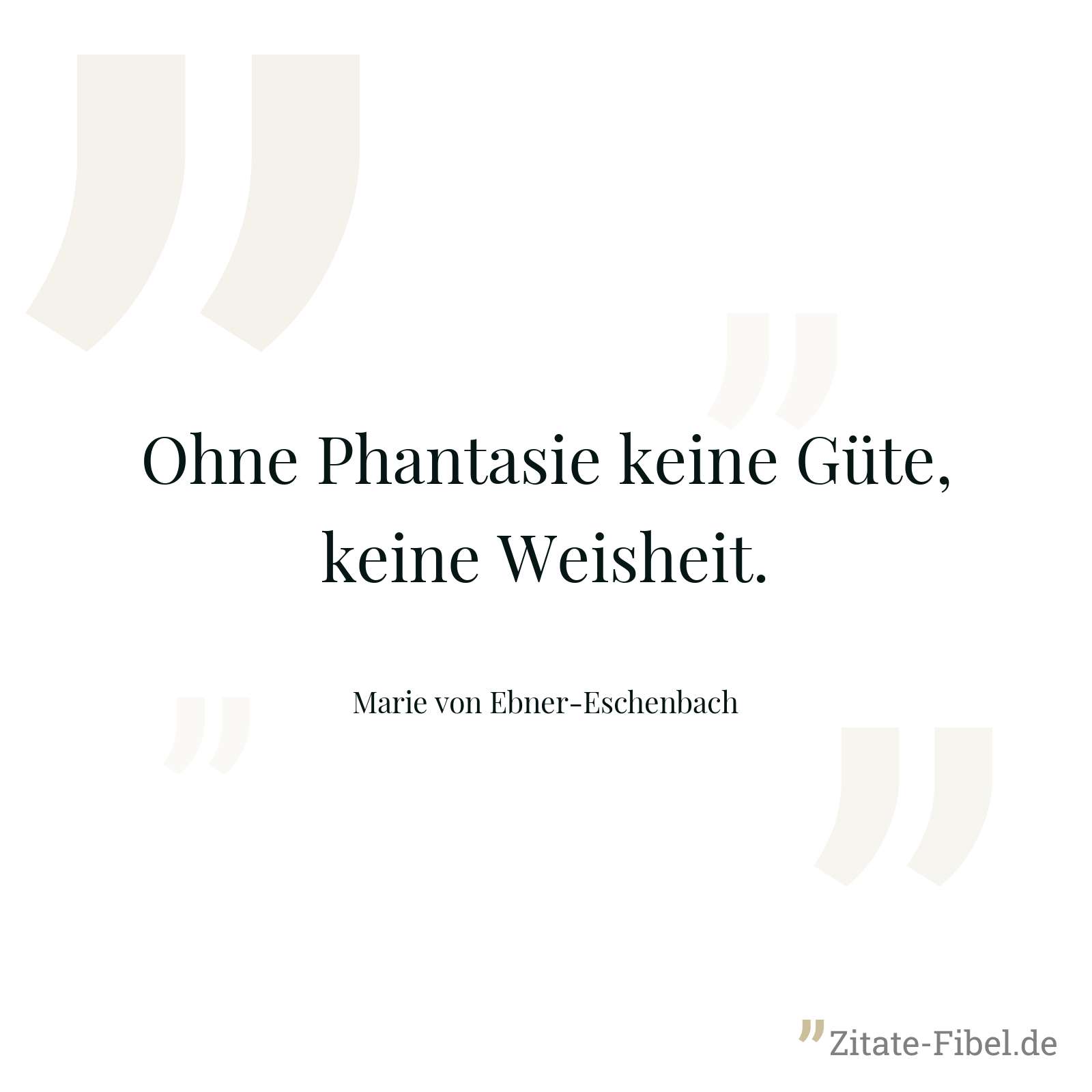 Ohne Phantasie keine Güte, keine Weisheit. - Marie von Ebner-Eschenbach
