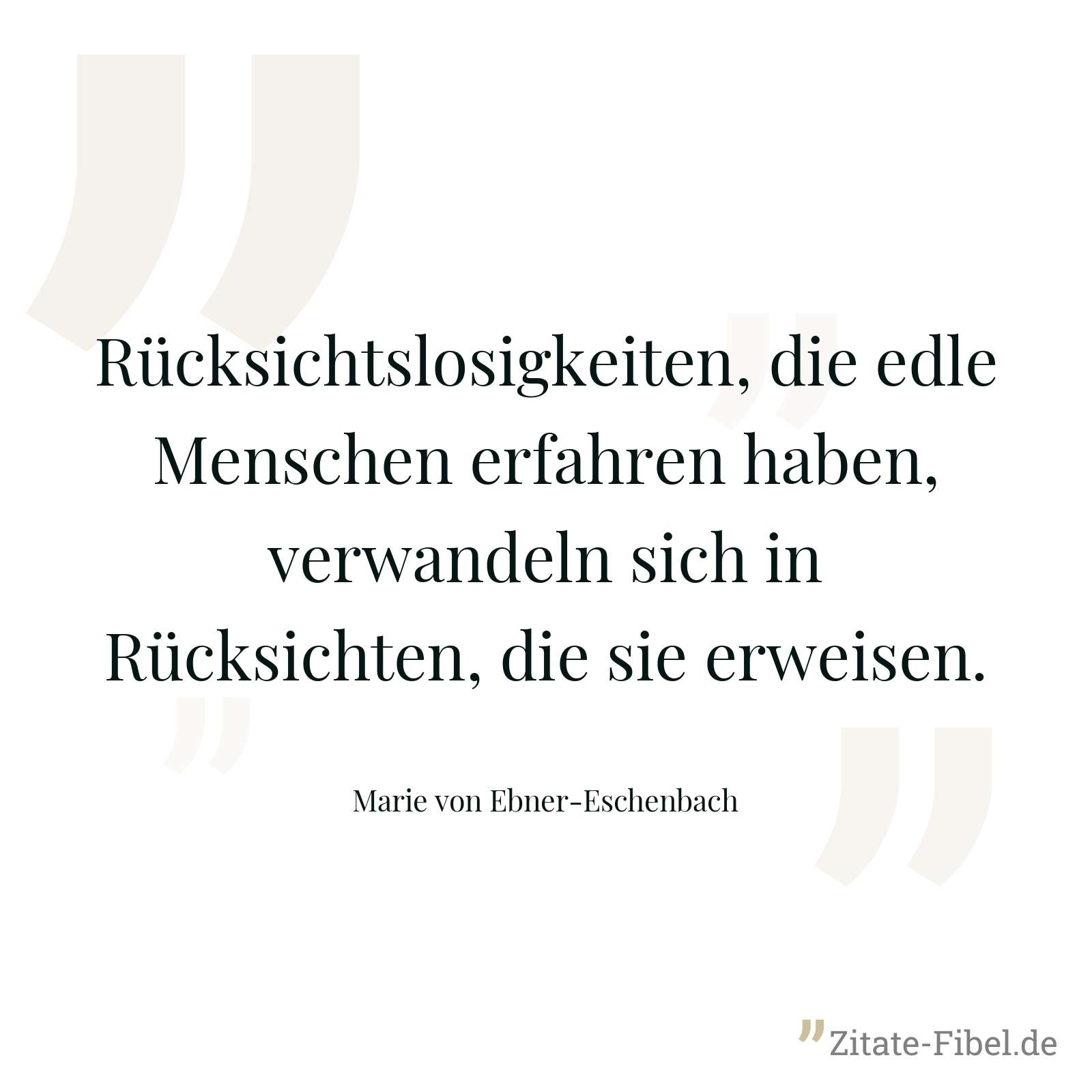 Rücksichtslosigkeiten, die edle Menschen erfahren haben, verwandeln sich in Rücksichten, die sie erweisen. - Marie von Ebner-Eschenbach