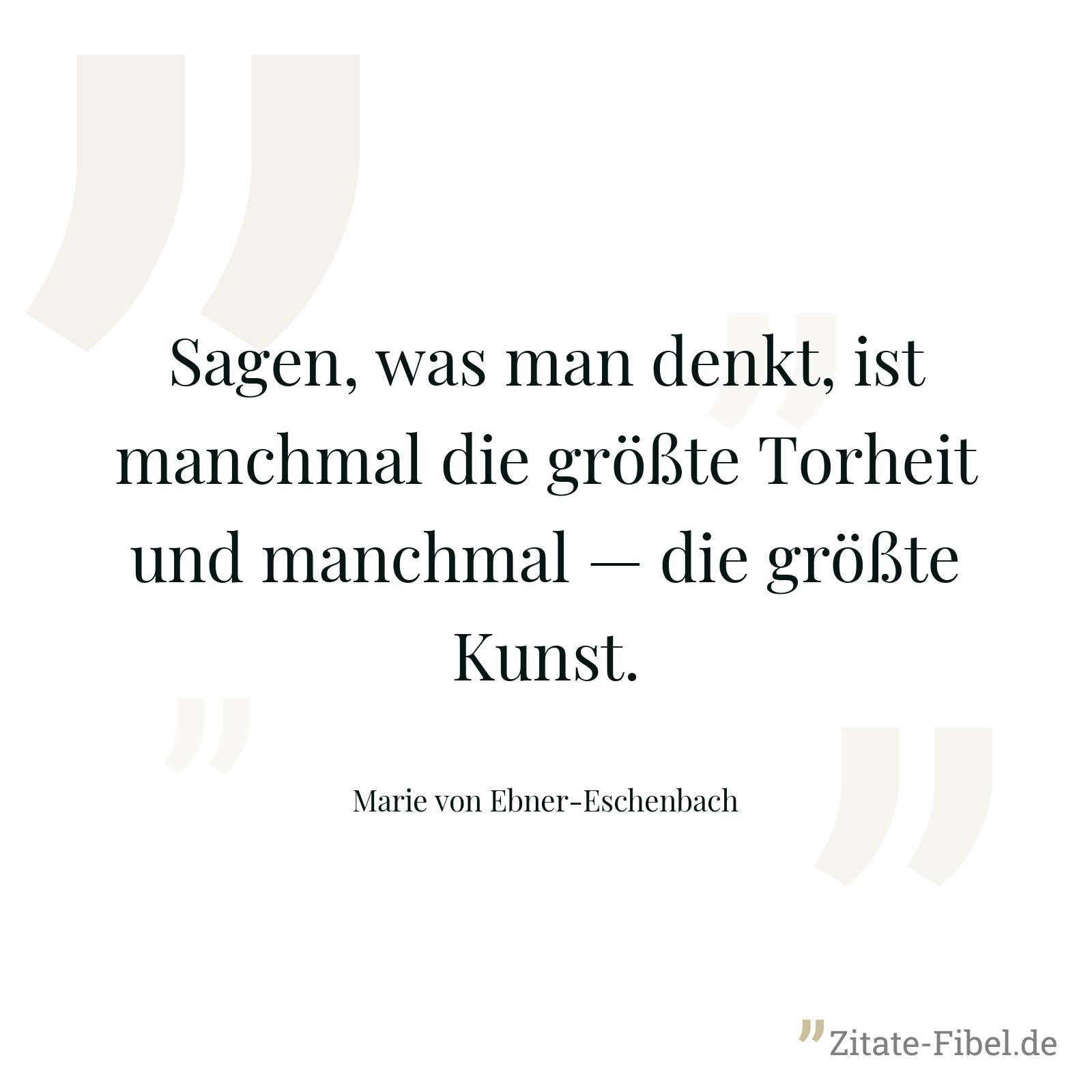 Sagen, was man denkt, ist manchmal die größte Torheit und manchmal — die größte Kunst. - Marie von Ebner-Eschenbach