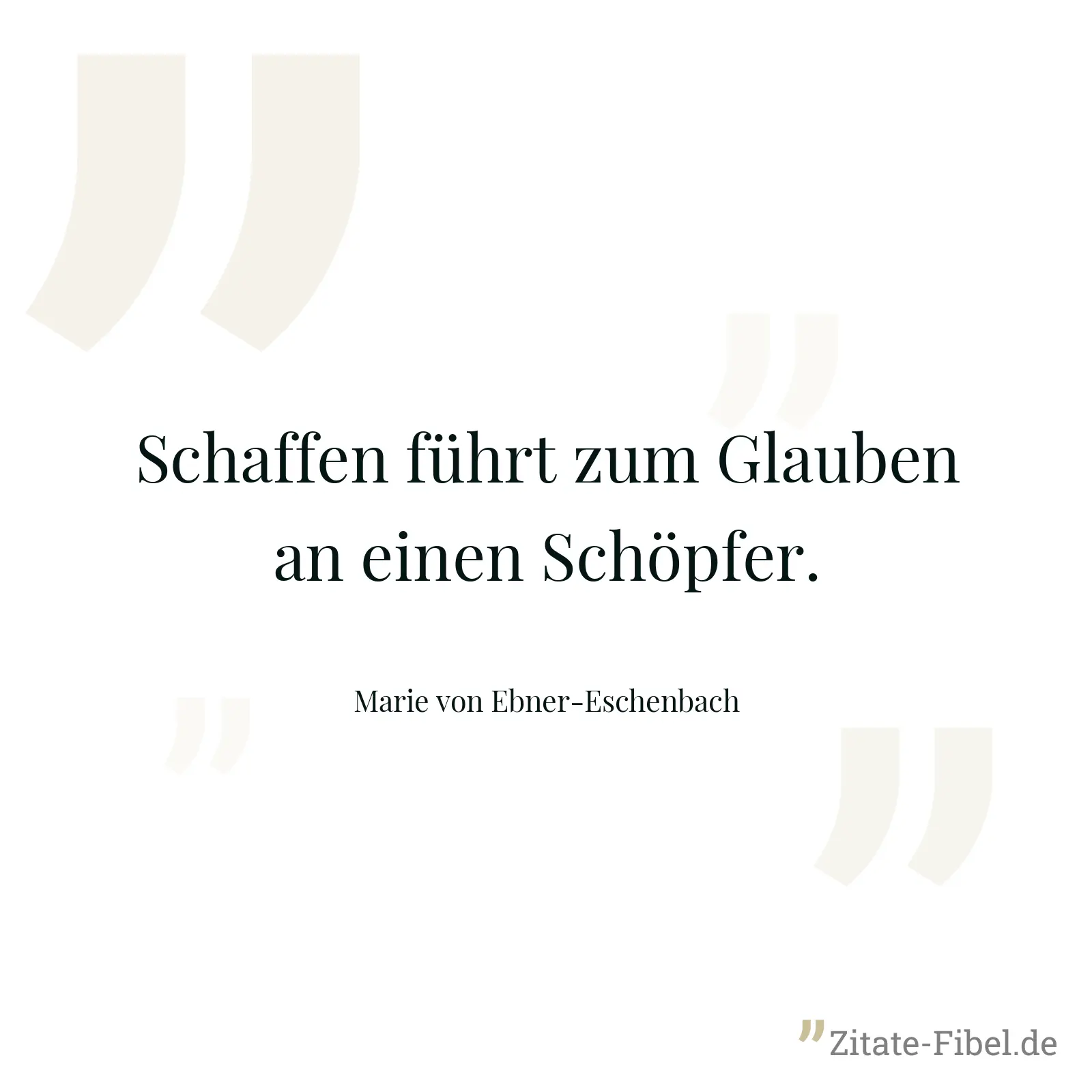 Schaffen führt zum Glauben an einen Schöpfer. - Marie von Ebner-Eschenbach