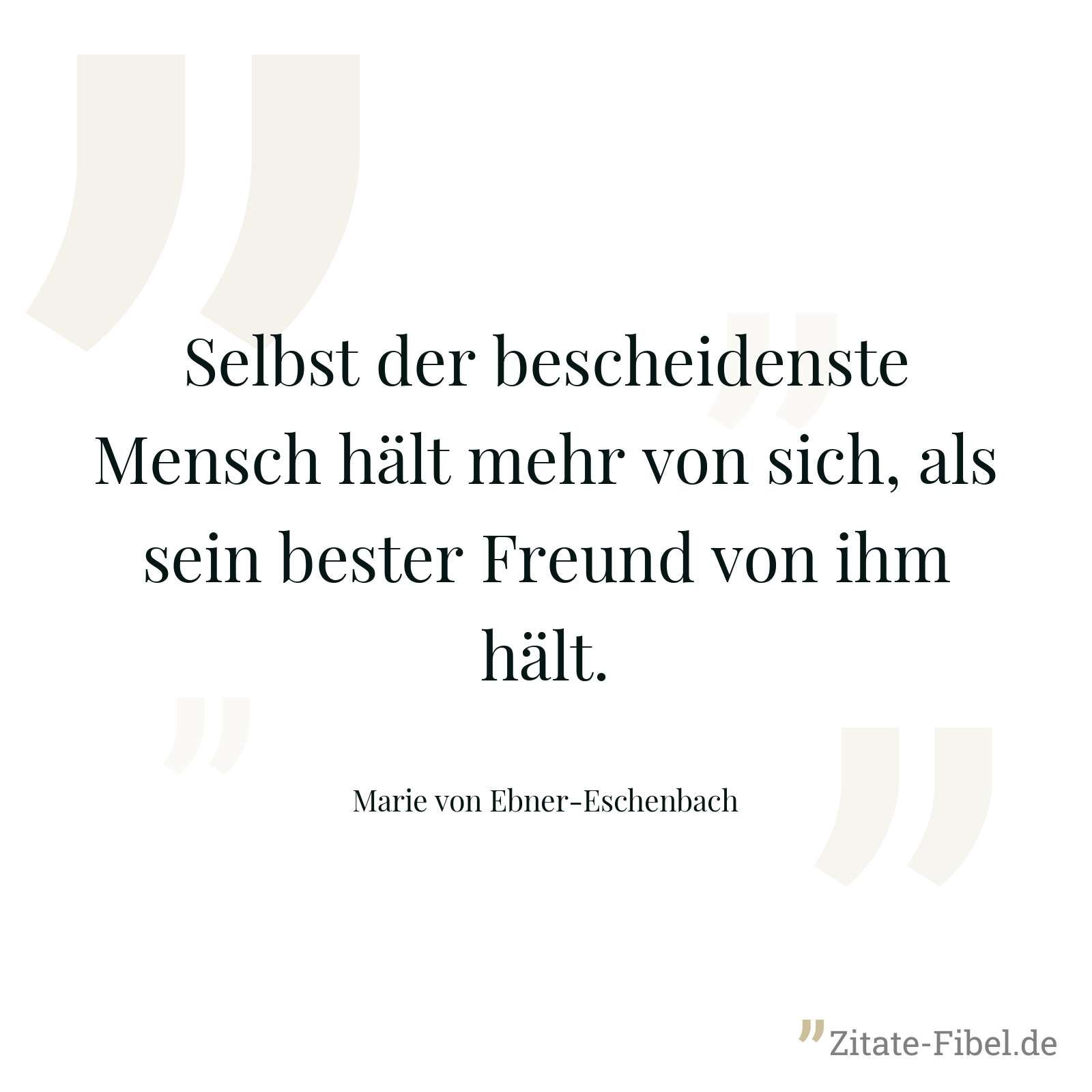 Selbst der bescheidenste Mensch hält mehr von sich, als sein bester Freund von ihm hält. - Marie von Ebner-Eschenbach