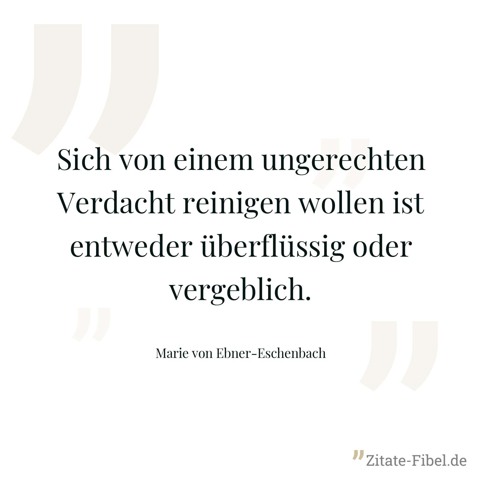 Sich von einem ungerechten Verdacht reinigen wollen ist entweder überflüssig oder vergeblich. - Marie von Ebner-Eschenbach
