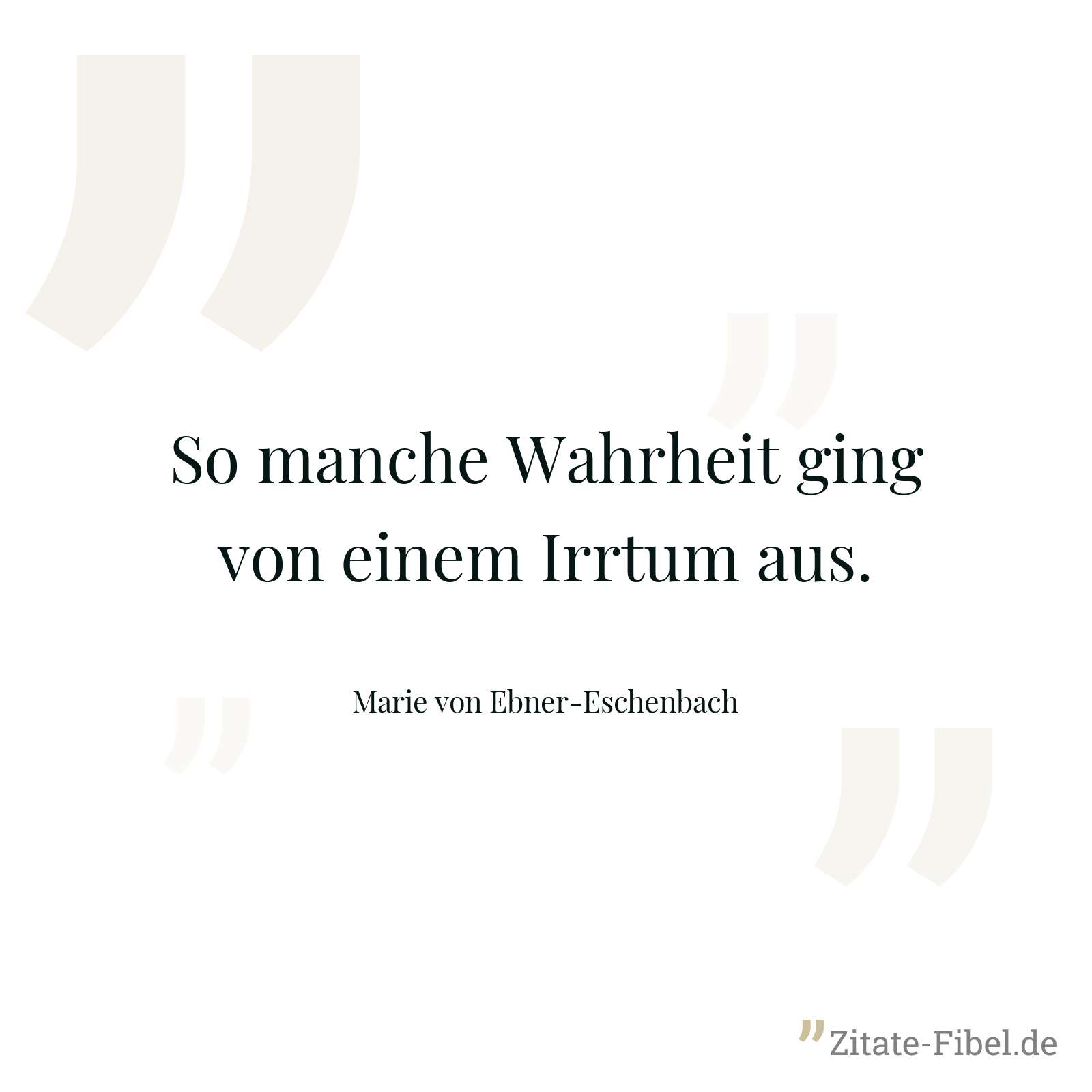 So manche Wahrheit ging von einem Irrtum aus. - Marie von Ebner-Eschenbach
