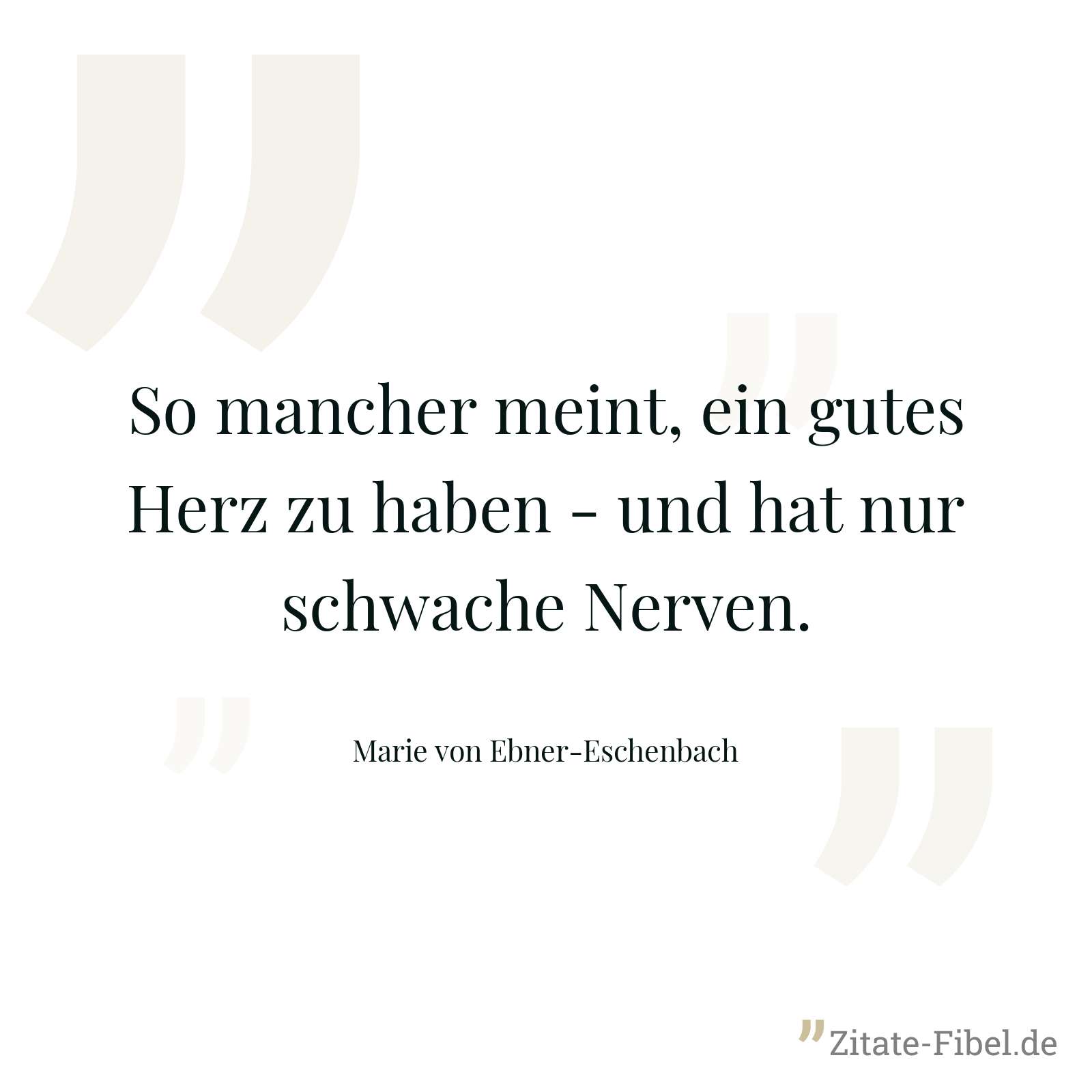 So mancher meint, ein gutes Herz zu haben - und hat nur schwache Nerven. - Marie von Ebner-Eschenbach