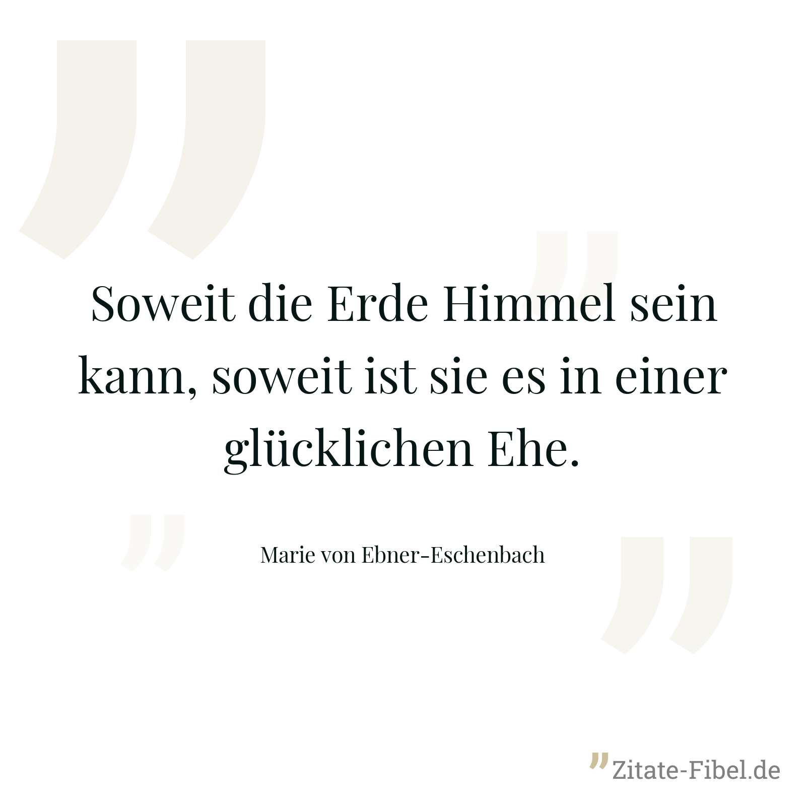 Soweit die Erde Himmel sein kann, soweit ist sie es in einer glücklichen Ehe. - Marie von Ebner-Eschenbach