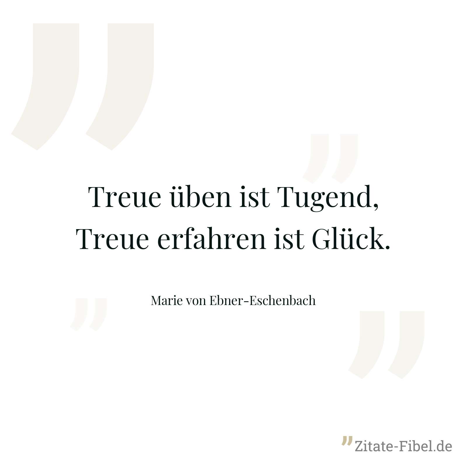 Treue üben ist Tugend, Treue erfahren ist Glück. - Marie von Ebner-Eschenbach