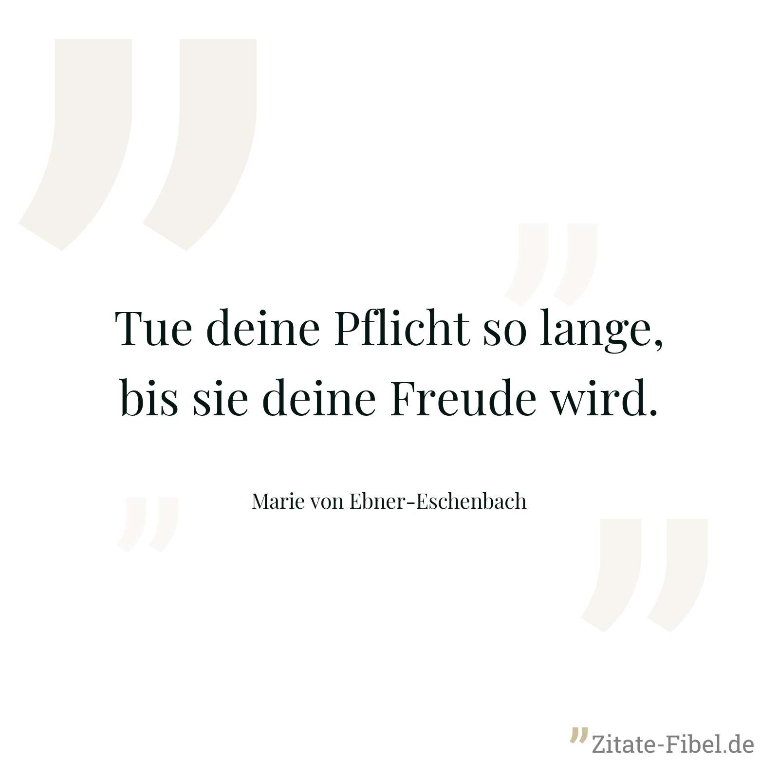 Tue deine Pflicht so lange, bis sie deine Freude wird. - Marie von Ebner-Eschenbach
