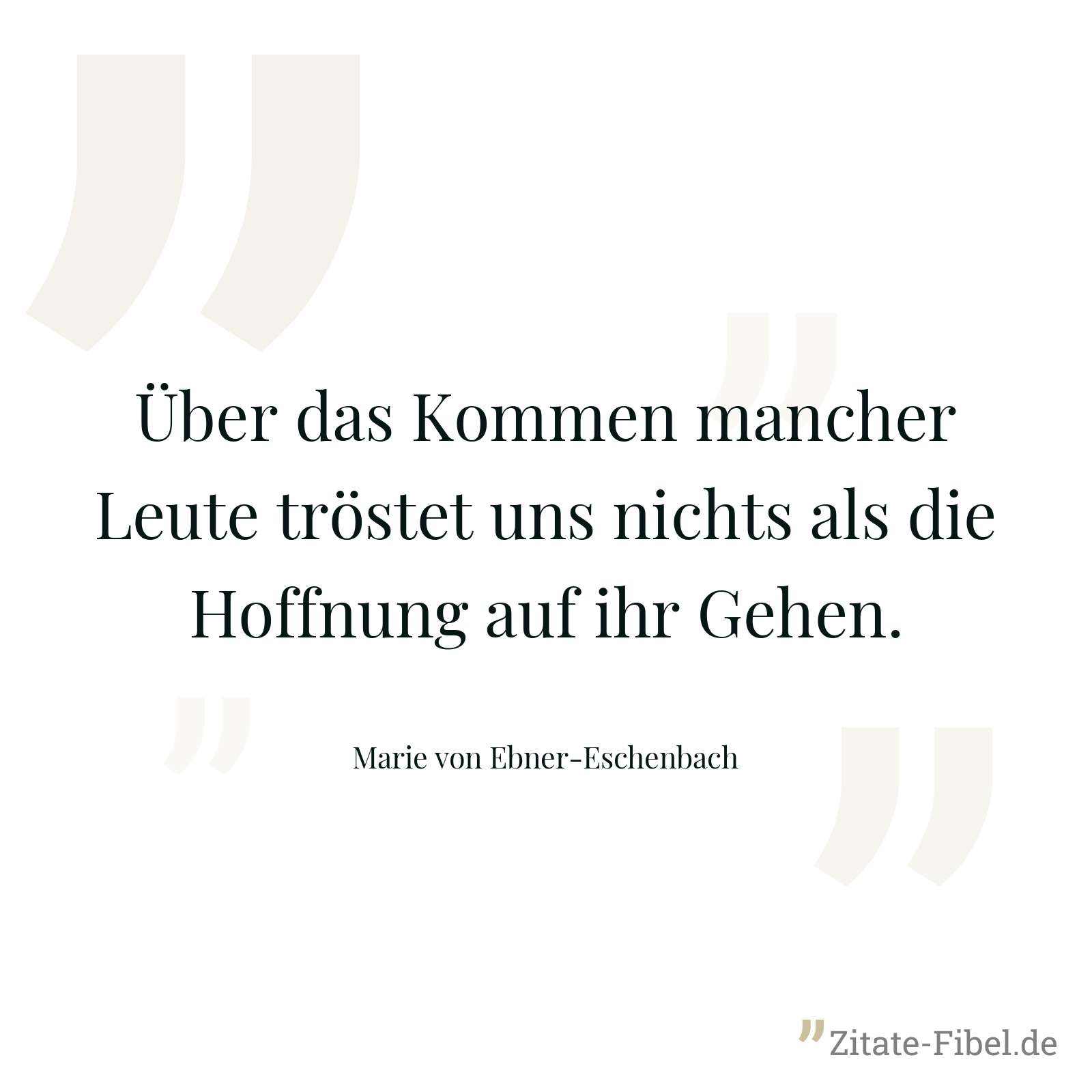 Über das Kommen mancher Leute tröstet uns nichts als die Hoffnung auf ihr Gehen. - Marie von Ebner-Eschenbach
