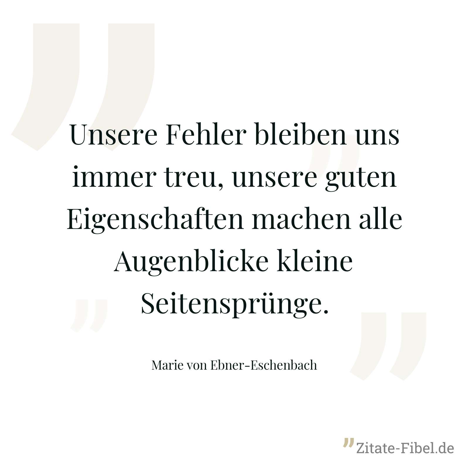 Unsere Fehler bleiben uns immer treu, unsere guten Eigenschaften machen alle Augenblicke kleine Seitensprünge. - Marie von Ebner-Eschenbach