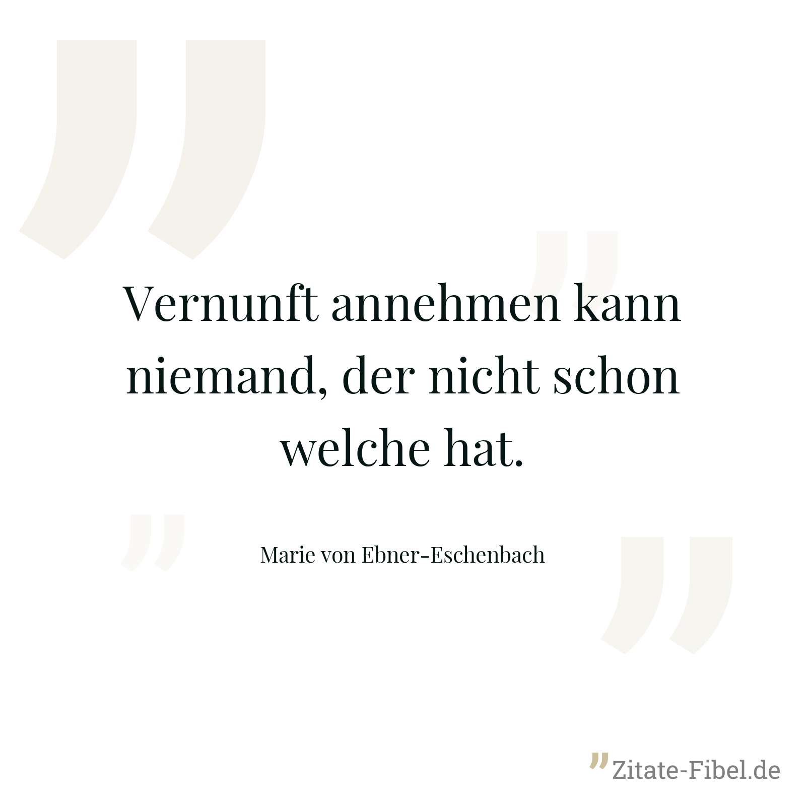 Vernunft annehmen kann niemand, der nicht schon welche hat. - Marie von Ebner-Eschenbach