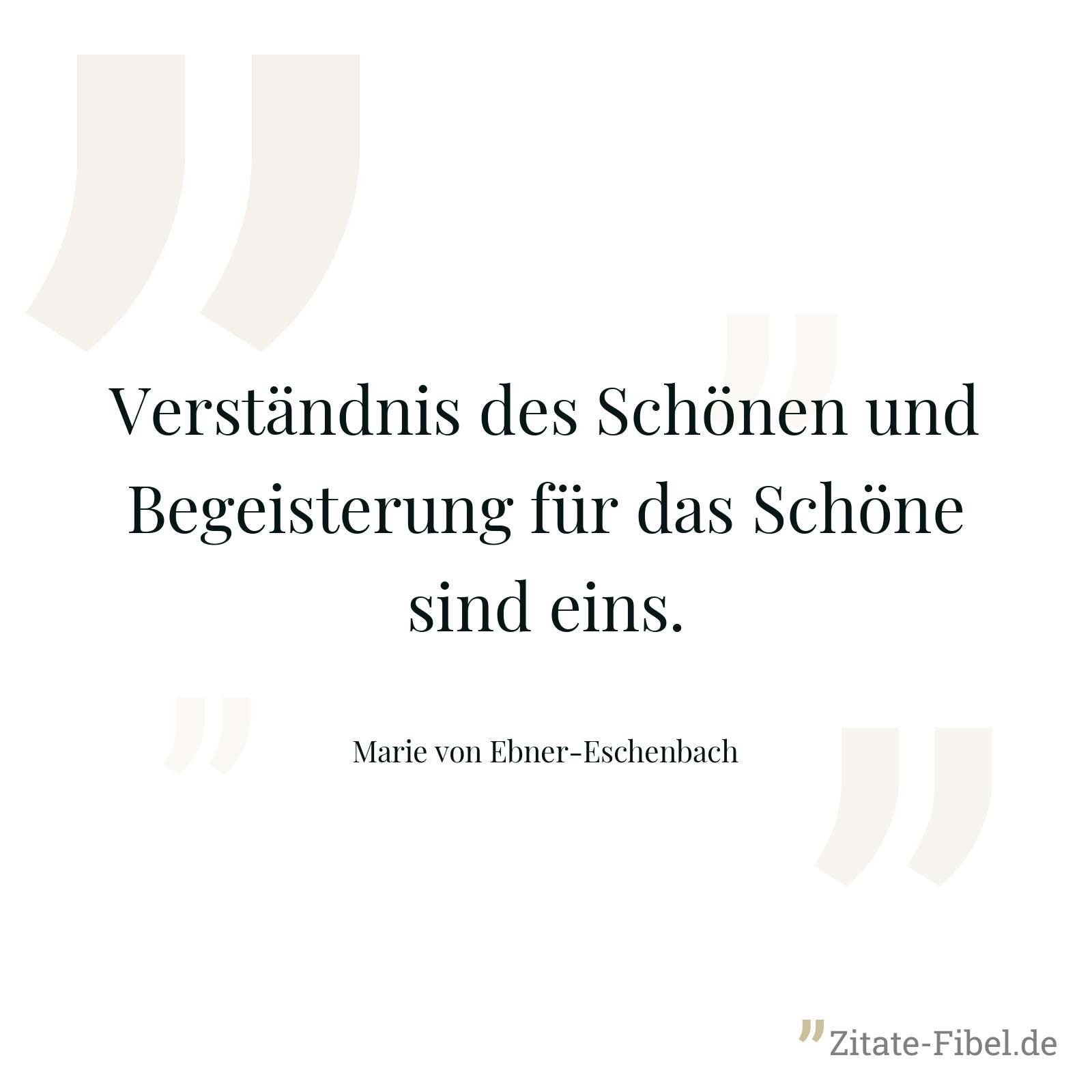 Verständnis des Schönen und Begeisterung für das Schöne sind eins. - Marie von Ebner-Eschenbach