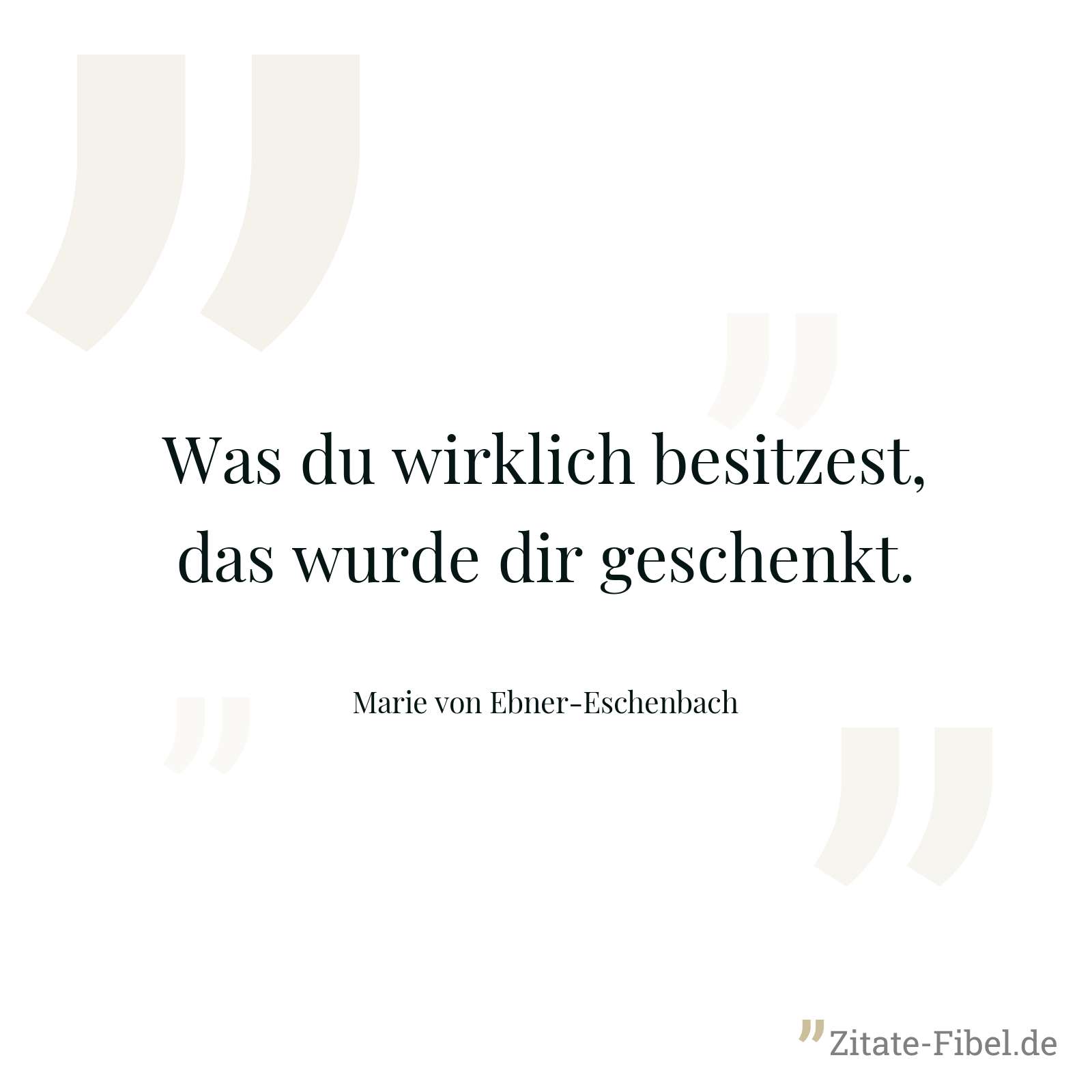 Was du wirklich besitzest, das wurde dir geschenkt. - Marie von Ebner-Eschenbach