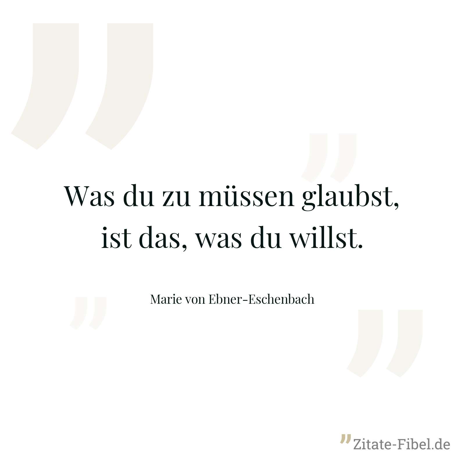 Was du zu müssen glaubst, ist das, was du willst. - Marie von Ebner-Eschenbach