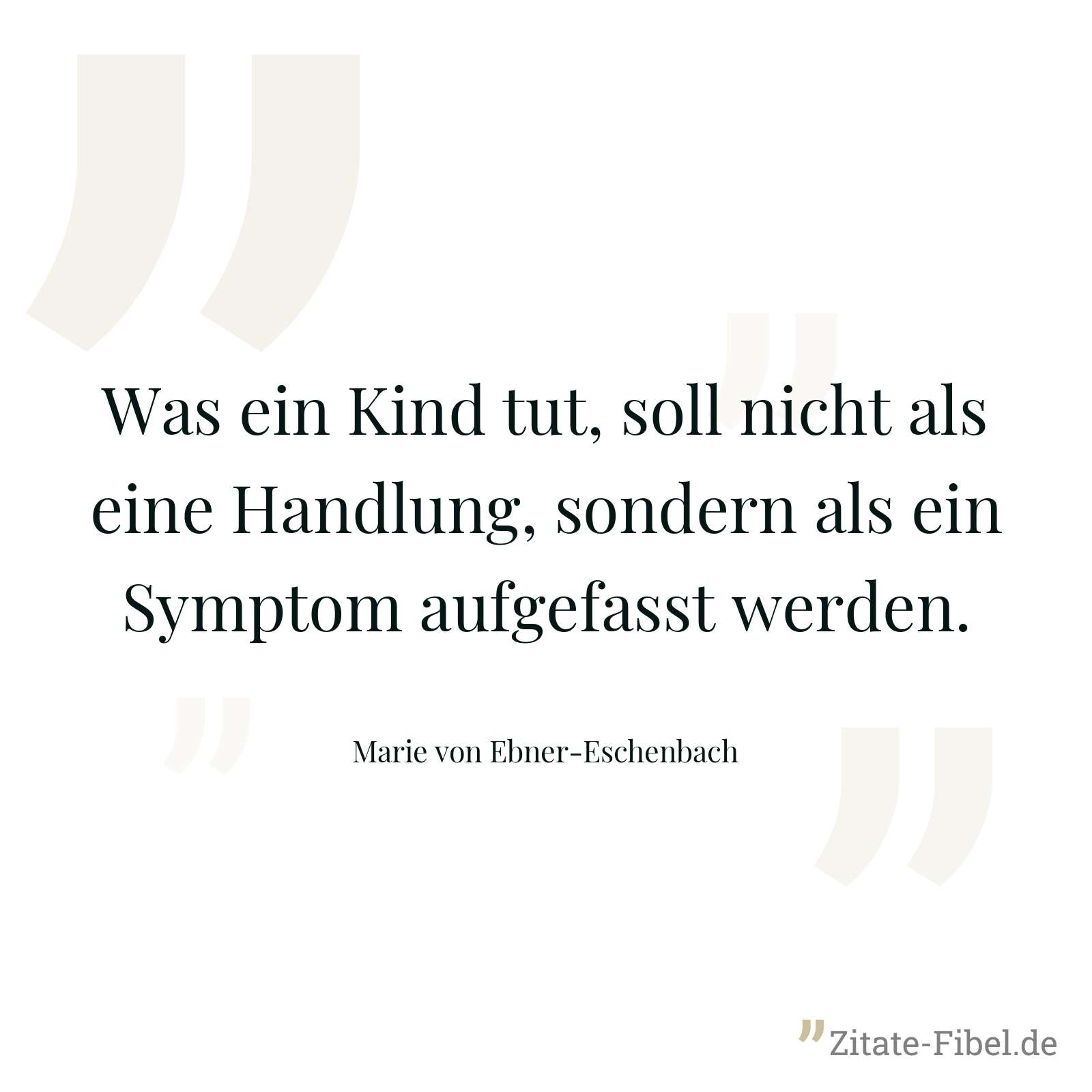 Was ein Kind tut, soll nicht als eine Handlung, sondern als ein Symptom aufgefasst werden. - Marie von Ebner-Eschenbach