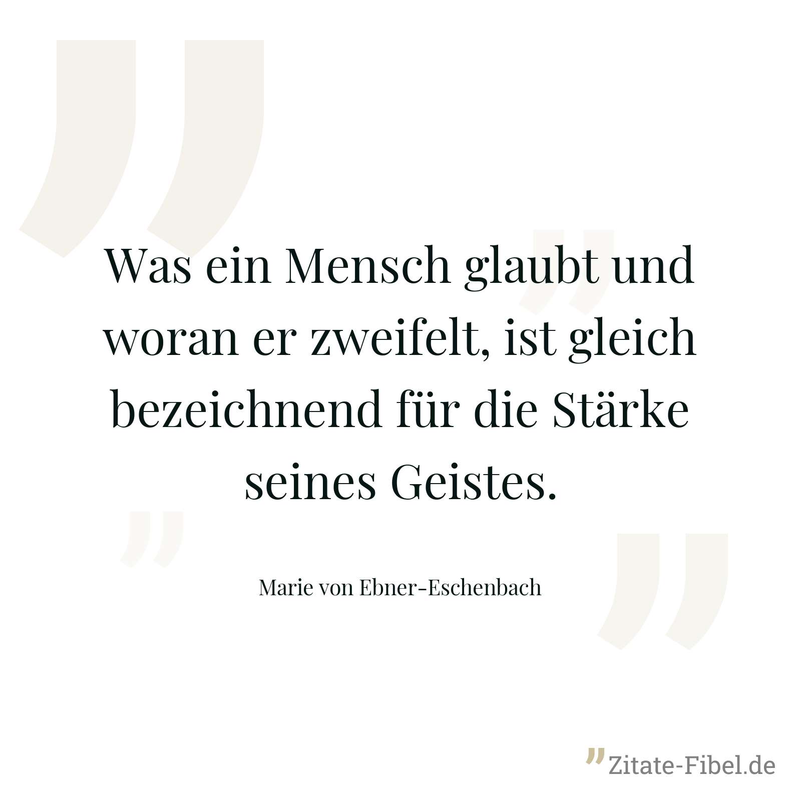 Was ein Mensch glaubt und woran er zweifelt, ist gleich bezeichnend für die Stärke seines Geistes. - Marie von Ebner-Eschenbach