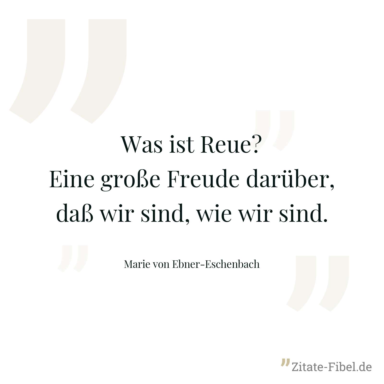 Was ist Reue? Eine große Freude darüber, daß wir sind, wie wir sind. - Marie von Ebner-Eschenbach