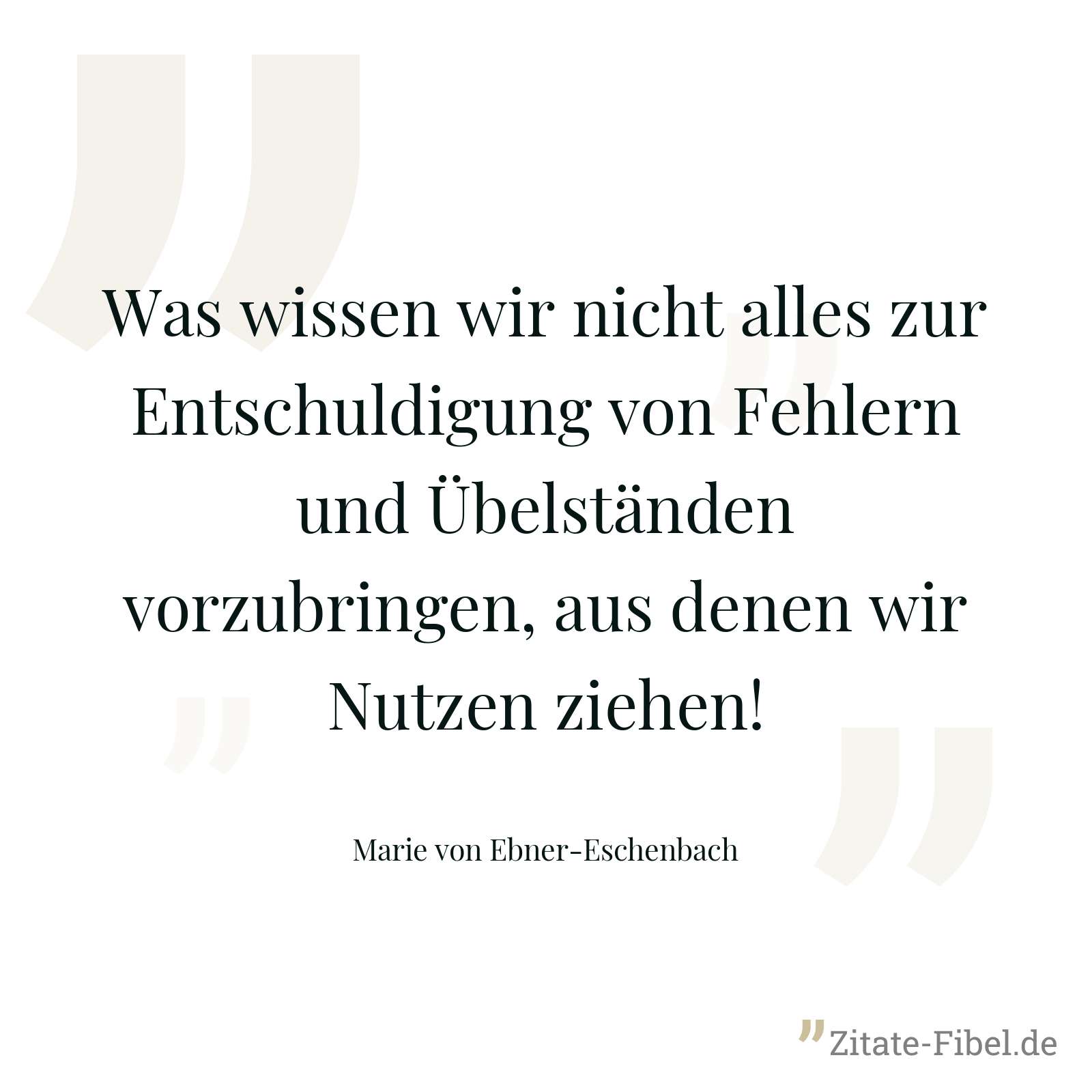 Was wissen wir nicht alles zur Entschuldigung von Fehlern und Übelständen vorzubringen, aus denen wir Nutzen ziehen! - Marie von Ebner-Eschenbach