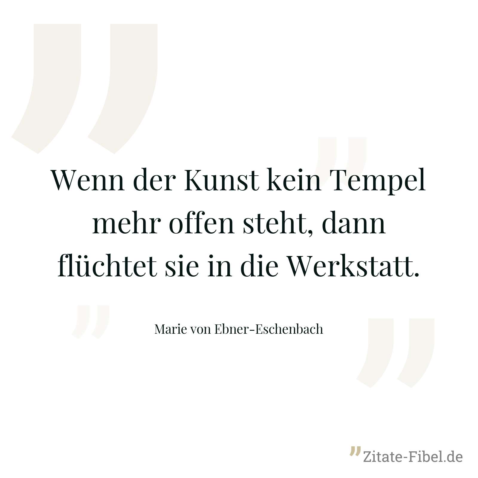 Wenn der Kunst kein Tempel mehr offen steht, dann flüchtet sie in die Werkstatt. - Marie von Ebner-Eschenbach