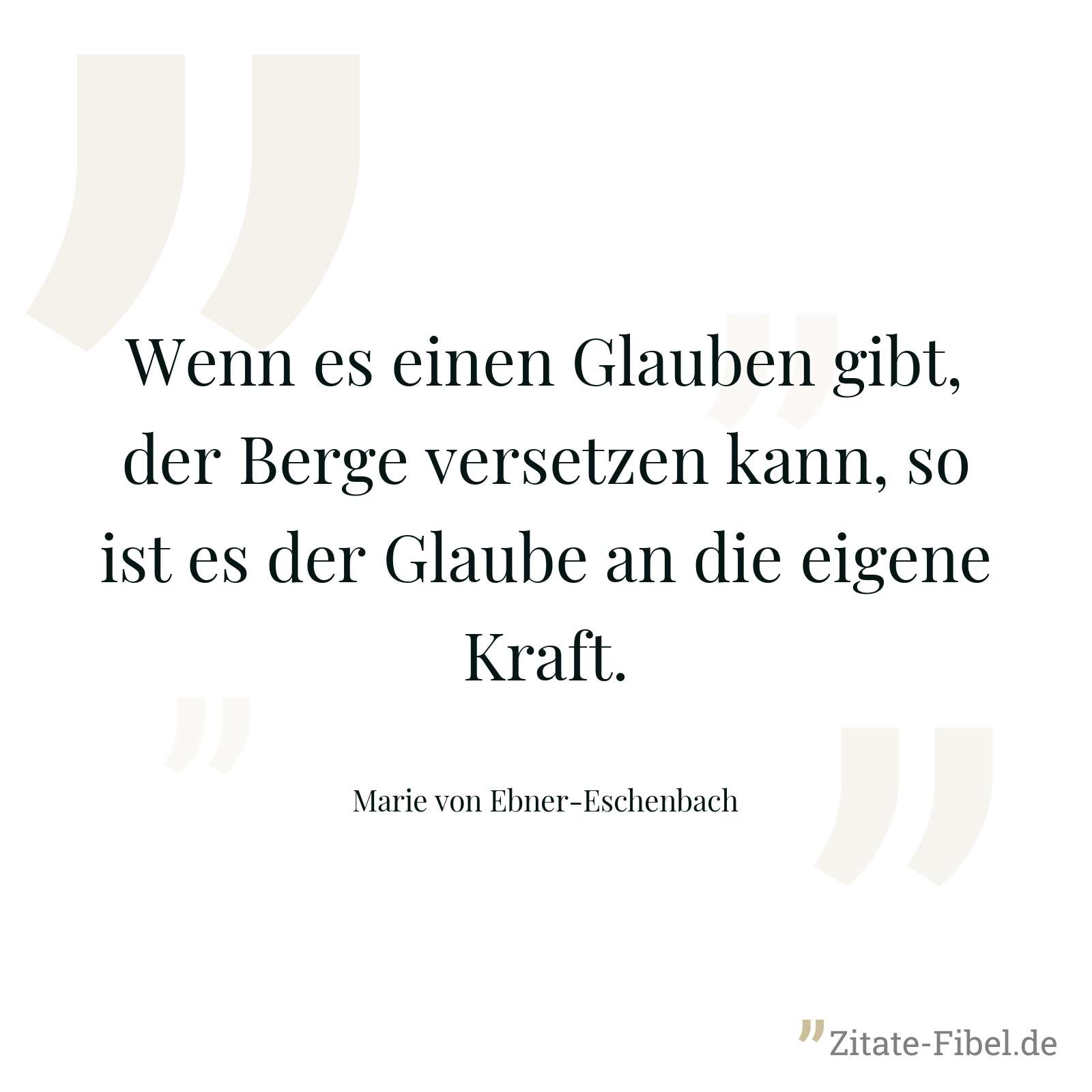 Wenn es einen Glauben gibt, der Berge versetzen kann, so ist es der Glaube an die eigene Kraft. - Marie von Ebner-Eschenbach