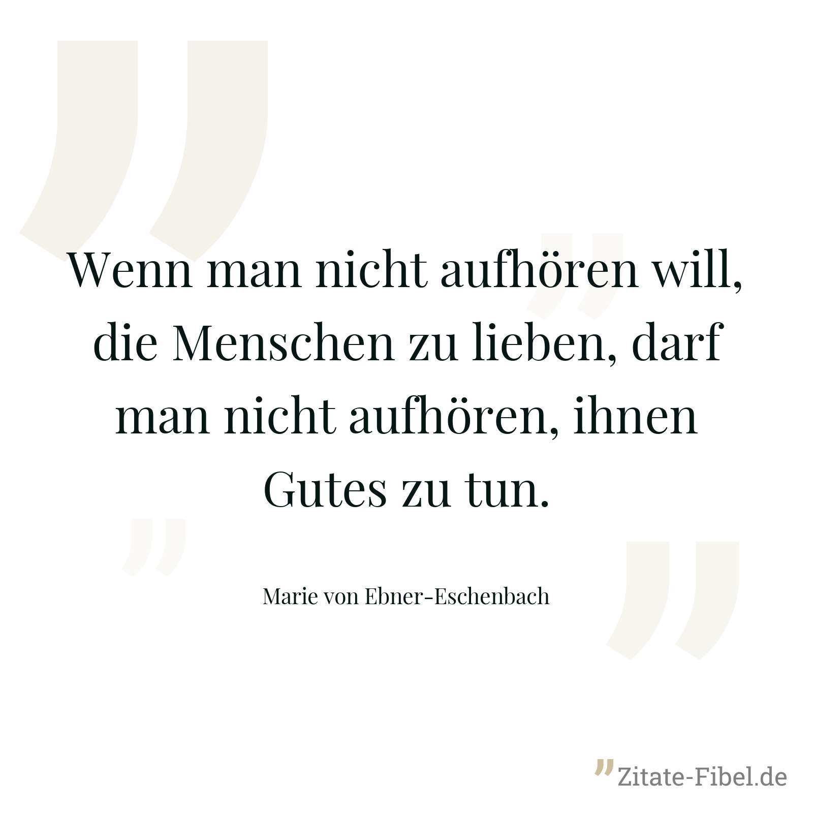 Wenn man nicht aufhören will, die Menschen zu lieben, darf man nicht aufhören, ihnen Gutes zu tun. - Marie von Ebner-Eschenbach