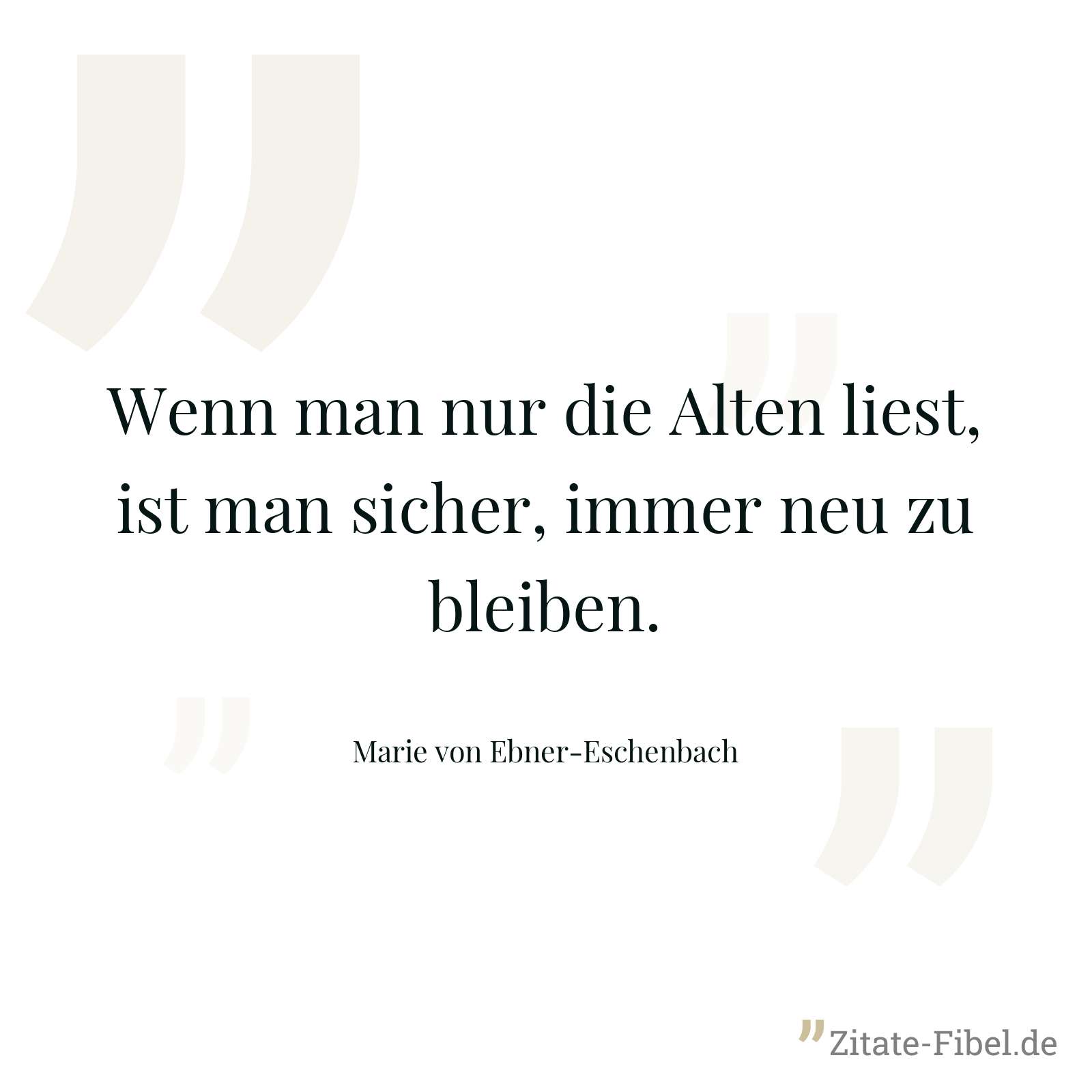 Wenn man nur die Alten liest, ist man sicher, immer neu zu bleiben. - Marie von Ebner-Eschenbach