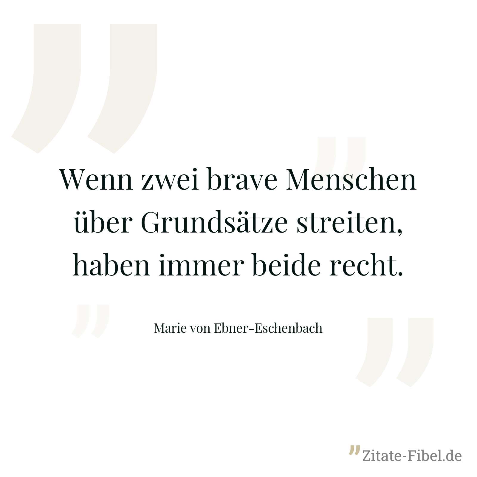 Wenn zwei brave Menschen über Grundsätze streiten, haben immer beide recht. - Marie von Ebner-Eschenbach