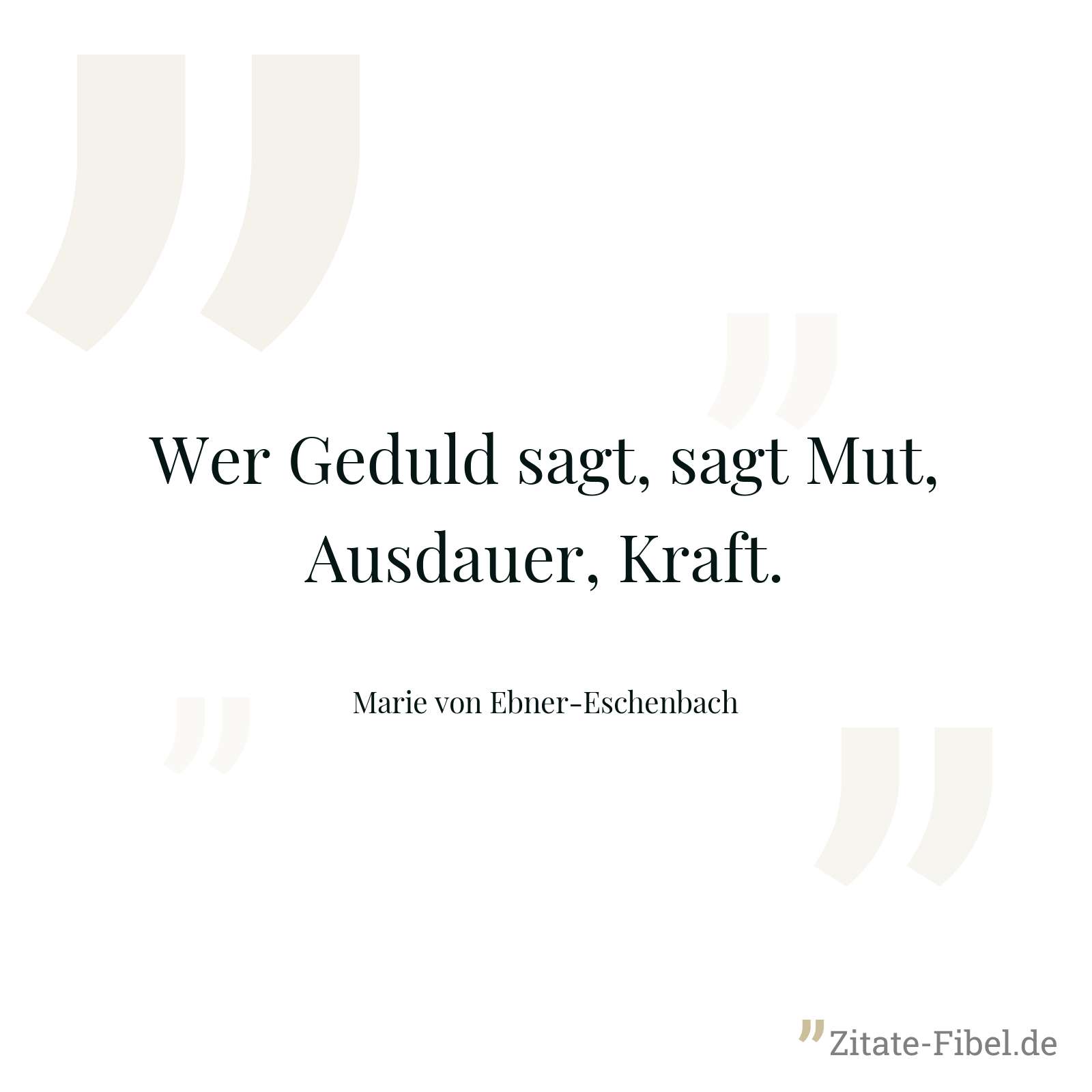 Wer Geduld sagt, sagt Mut, Ausdauer, Kraft. - Marie von Ebner-Eschenbach