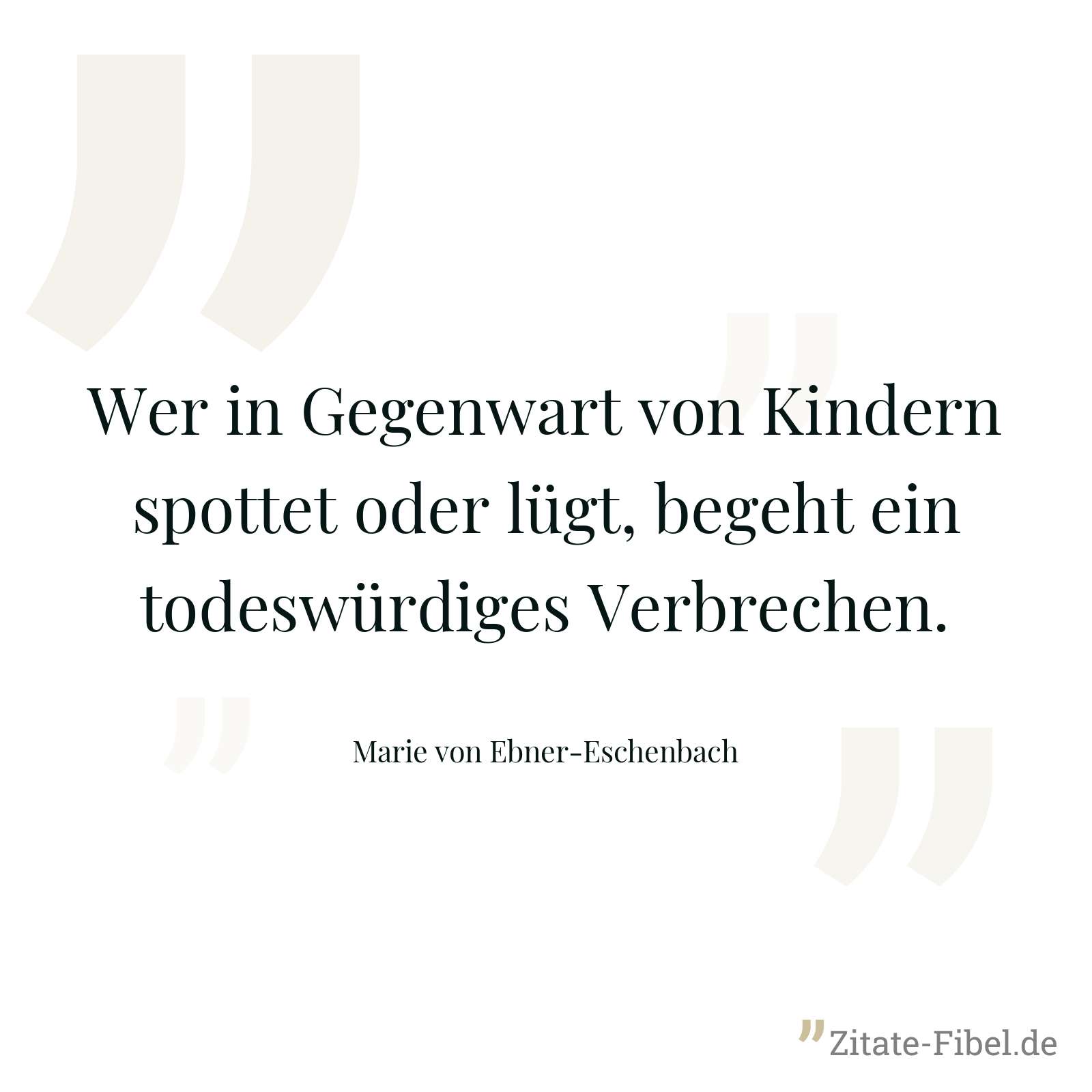 Wer in Gegenwart von Kindern spottet oder lügt, begeht ein todeswürdiges Verbrechen. - Marie von Ebner-Eschenbach